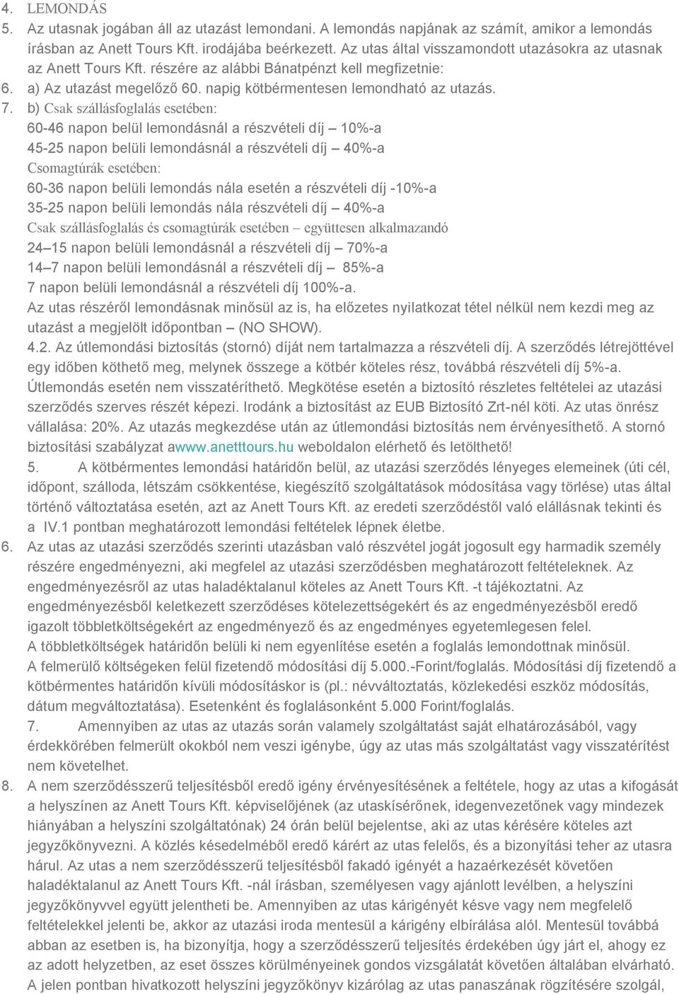 b) Csak szállásfoglalás esetében: 60-46 napon belül lemondásnál a részvételi díj 10%-a 45-25 napon belüli lemondásnál a részvételi díj 40%-a Csomagtúrák esetében: 60-36 napon belüli lemondás nála