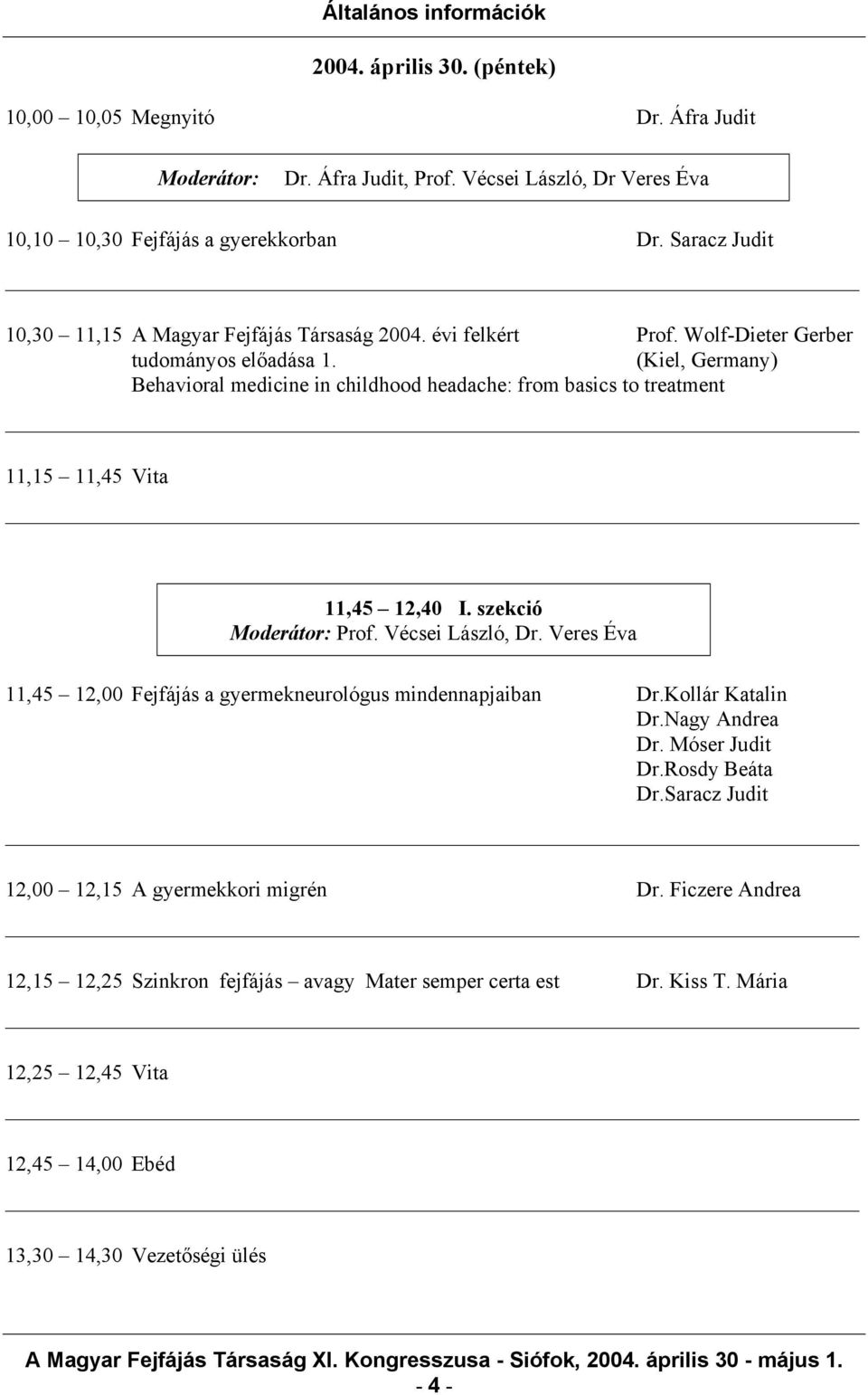 (Kiel, Germany) Behavioral medicine in childhood headache: from basics to treatment 11,15 11,45 Vita 11,45 12,40 I. szekció Moderátor:, Dr.