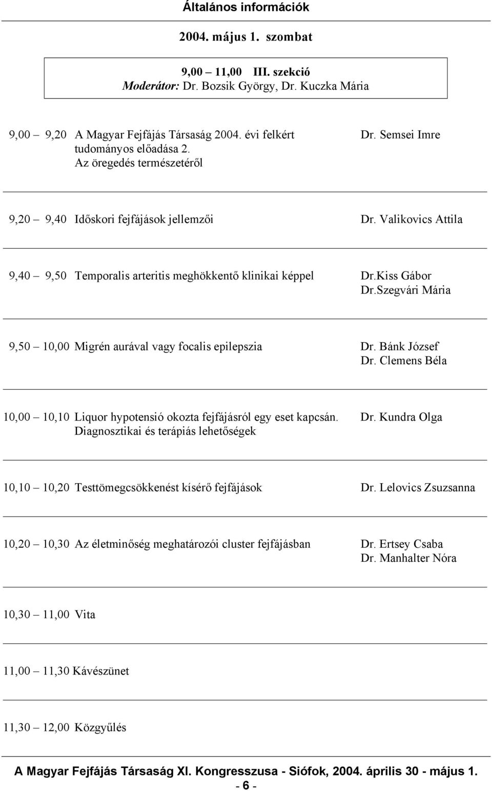 Szegvári Mária 9,50 10,00 Migrén aurával vagy focalis epilepszia Dr. Bánk József Dr. Clemens Béla 10,00 10,10 Liquor hypotensió okozta fejfájásról egy eset kapcsán. Dr. Kundra Olga Diagnosztikai és terápiás lehetőségek 10,10 10,20 Testtömegcsökkenést kísérő fejfájások Dr.