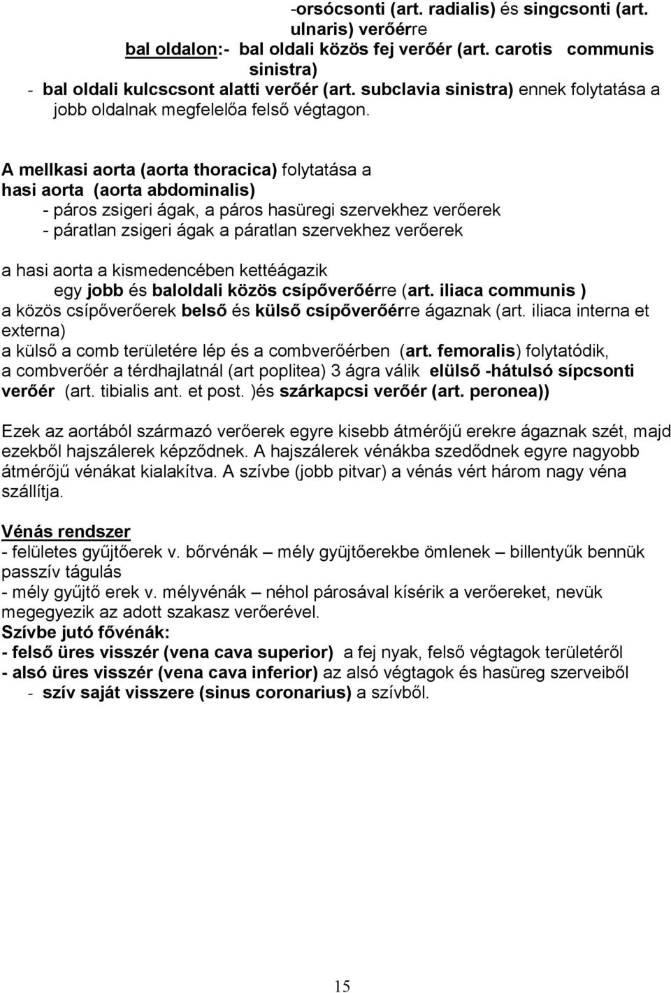 A mellkasi aorta (aorta thoracica) folytatása a hasi aorta (aorta abdominalis) - páros zsigeri ágak, a páros hasüregi szervekhez verőerek - páratlan zsigeri ágak a páratlan szervekhez verőerek a hasi
