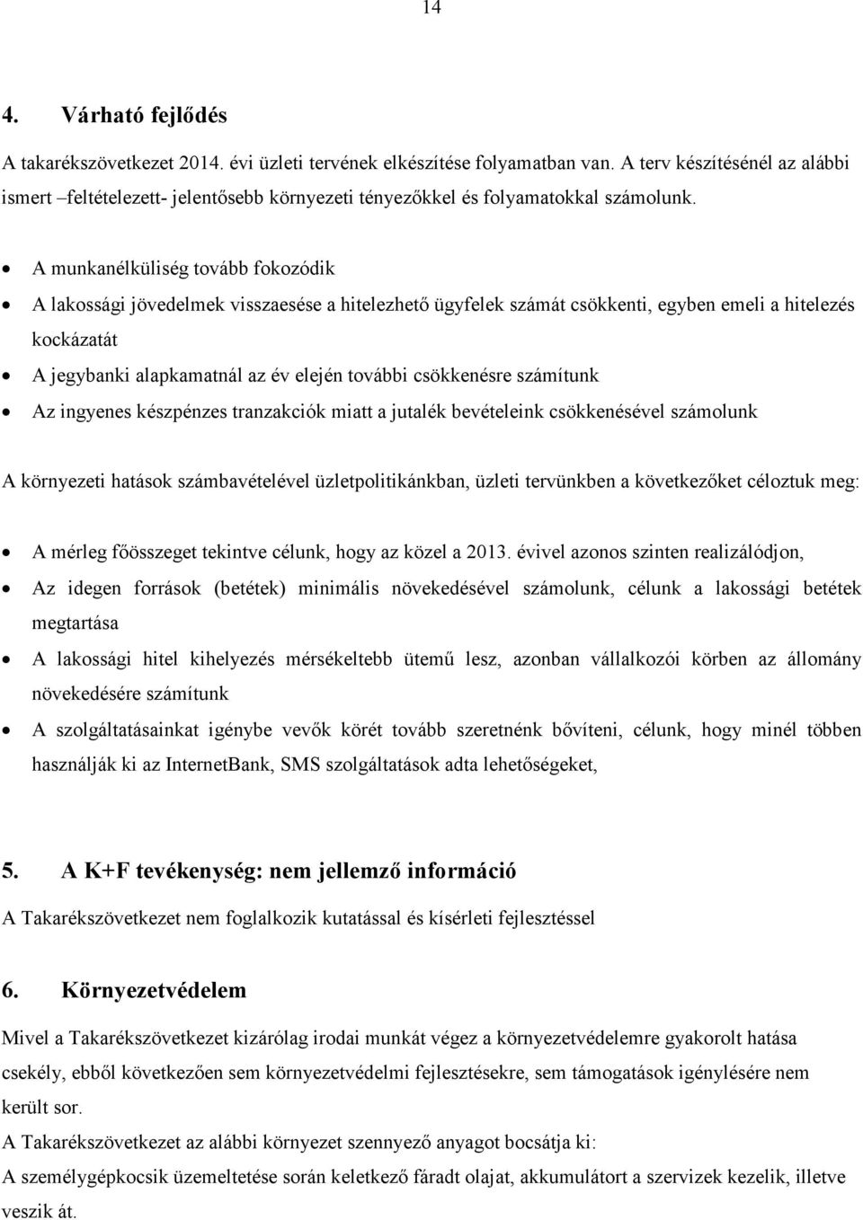 A munkanélküliség tovább fokozódik A lakossági jövedelmek visszaesése a hitelezhető ügyfelek számát csökkenti, egyben emeli a hitelezés kockázatát A jegybanki alapkamatnál az év elején további