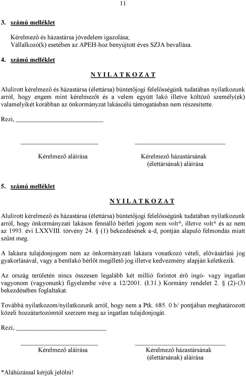 költöző személy(ek) valamelyikét korábban az önkormányzat lakáscélú támogatásban nem részesítette. Rezi, Kérelmező aláírása Kérelmező házastársának (élettársának) aláírása 5.