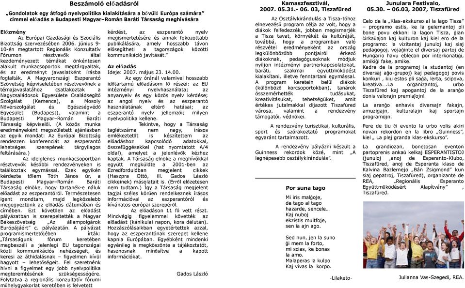 A Mgyrországi Eszperntó Szövetség képviseletében résztvevőnek témjvsltához cstlkoztk Ngycsládosok Egyesülete Csládsegítő Szolgált (Kemence), Mosoly Nővérszolgált és Egészségvédő Egyesület (Budpest),