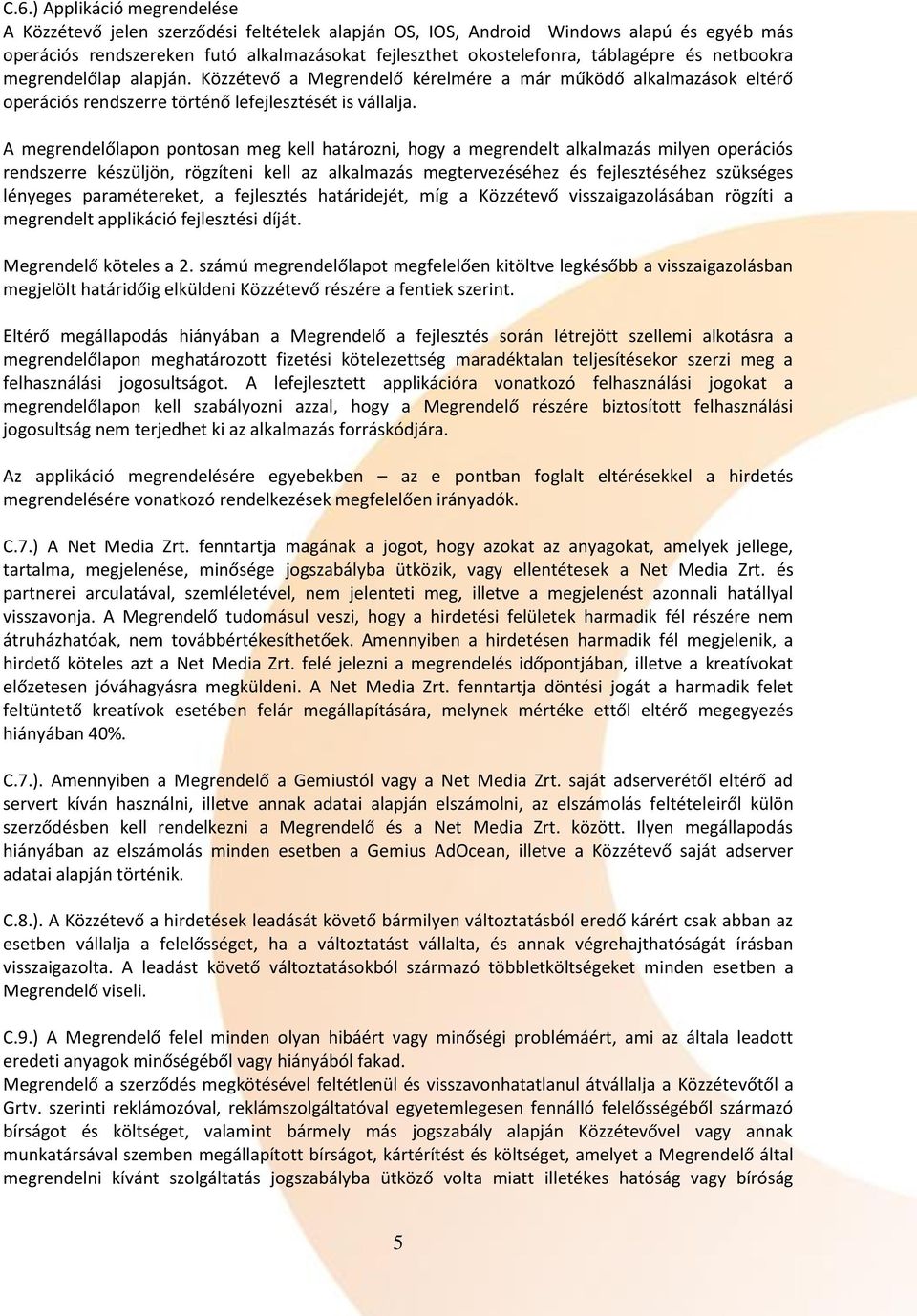 és netbookra megrendelőlap alapján. Közzétevő a Megrendelő kérelmére a már működő alkalmazások eltérő operációs rendszerre történő lefejlesztését is vállalja.