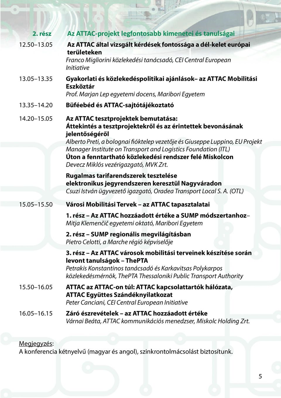 35 Gyakorlati és közlekedéspolitikai ajánlások az ATTAC Mobilitási Eszköztár Prof. Marjan Lep egyetemi docens, Maribori Egyetem 13.35 14.20 Büféebéd és ATTAC-sajtótájékoztató 14.20 15.