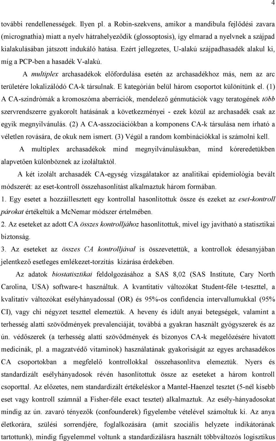 Ezért jellegzetes, U-alakú szájpadhasadék alakul ki, míg a PCP-ben a hasadék V-alakú.