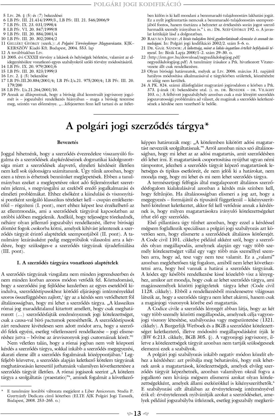 évi CXXXII törvény a lakások és helyiségek bérletére, valamint az elidegenítésükre vonatkozó egyes szabályokról szóló törvény módosításáról. 14 LB Pfv. IX. 20. 979/2001/6 15 LB Pfv. III. 20. 823/1999/3 16 Ltv.