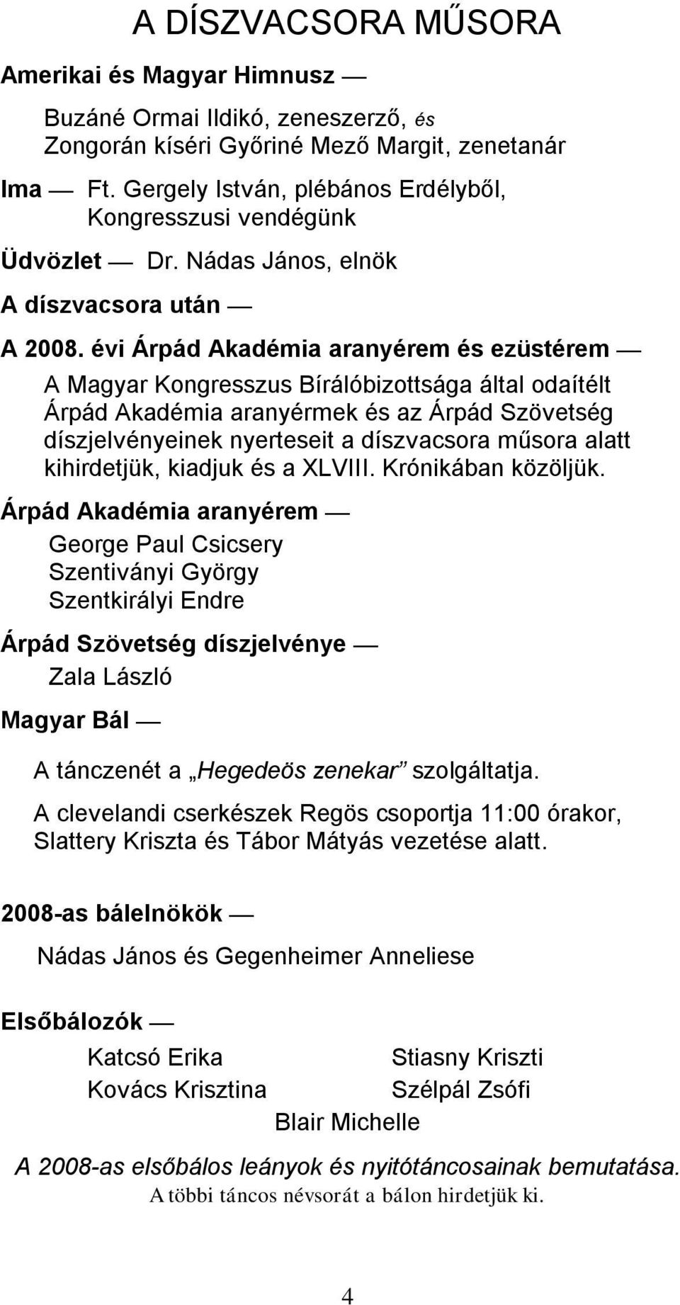 évi Árpád Akadémia aranyérem és ezüstérem A Magyar Kongresszus Bírálóbizottsága által odaítélt Árpád Akadémia aranyérmek és az Árpád Szövetség díszjelvényeinek nyerteseit a díszvacsora műsora alatt