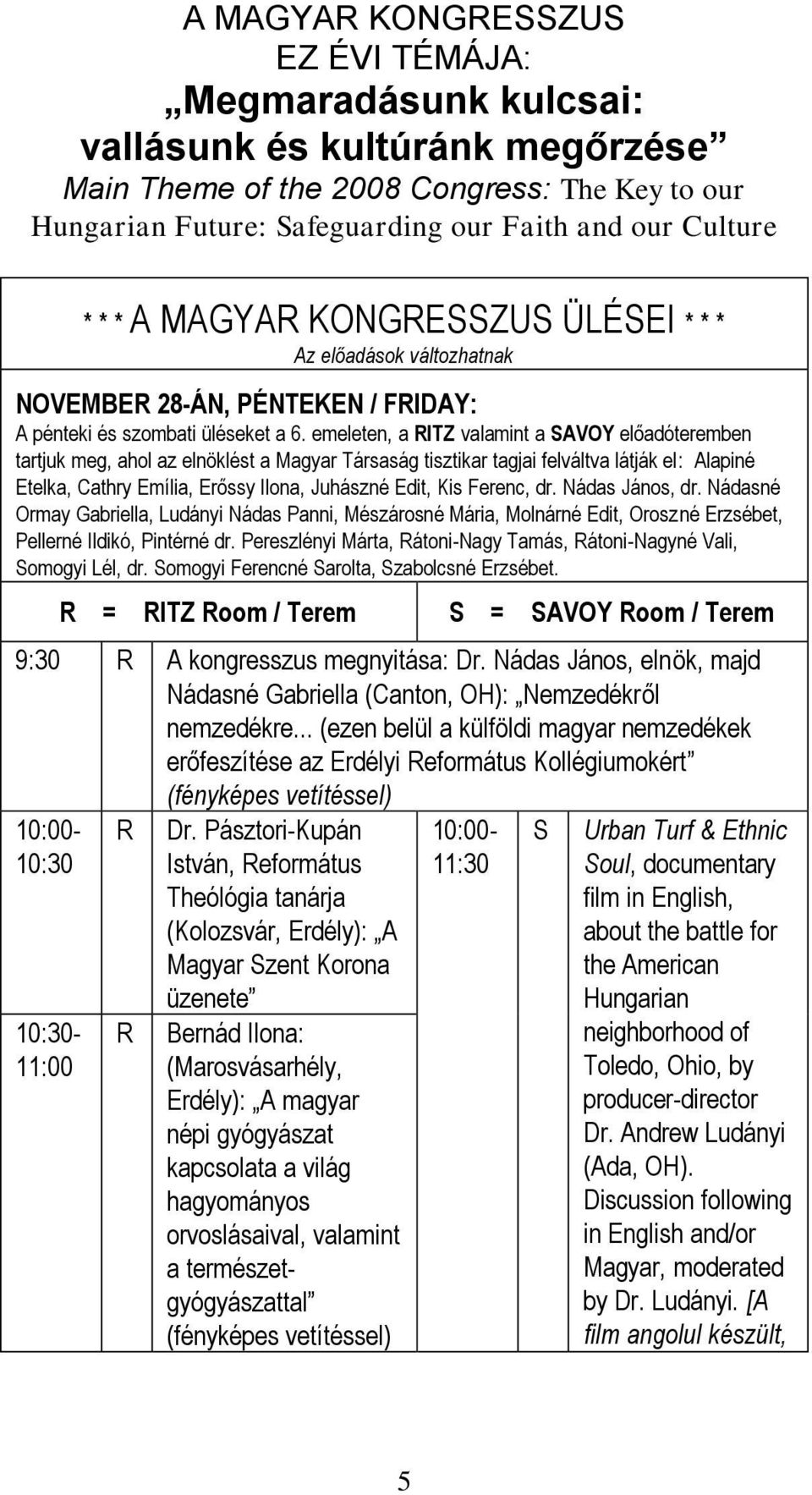 emeleten, a ITZ valamint a SAVOY előadóteremben tartjuk meg, ahol az elnöklést a Magyar Társaság tisztikar tagjai felváltva látják el: Alapiné Etelka, Cathry Emília, Erőssy Ilona, Juhászné Edit, Kis