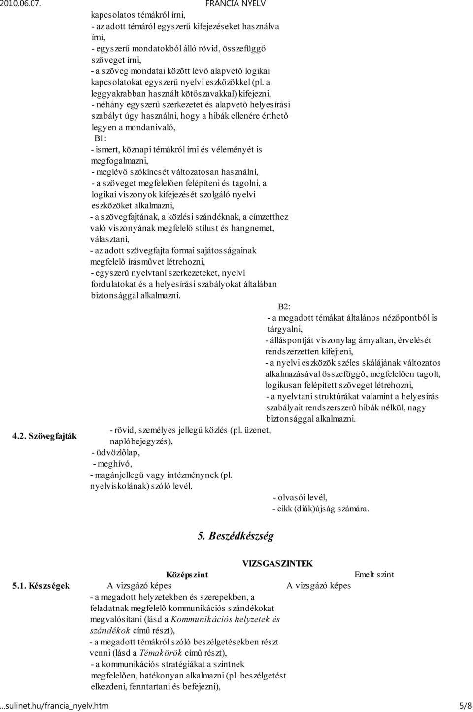 a leggyakrabban használt kötőszavakkal) kifejezni, - néhány egyszerű szerkezetet és alapvető helyesírási szabályt úgy használni, hogy a hibák ellenére érthető legyen a mondanivaló, - ismert, köznapi