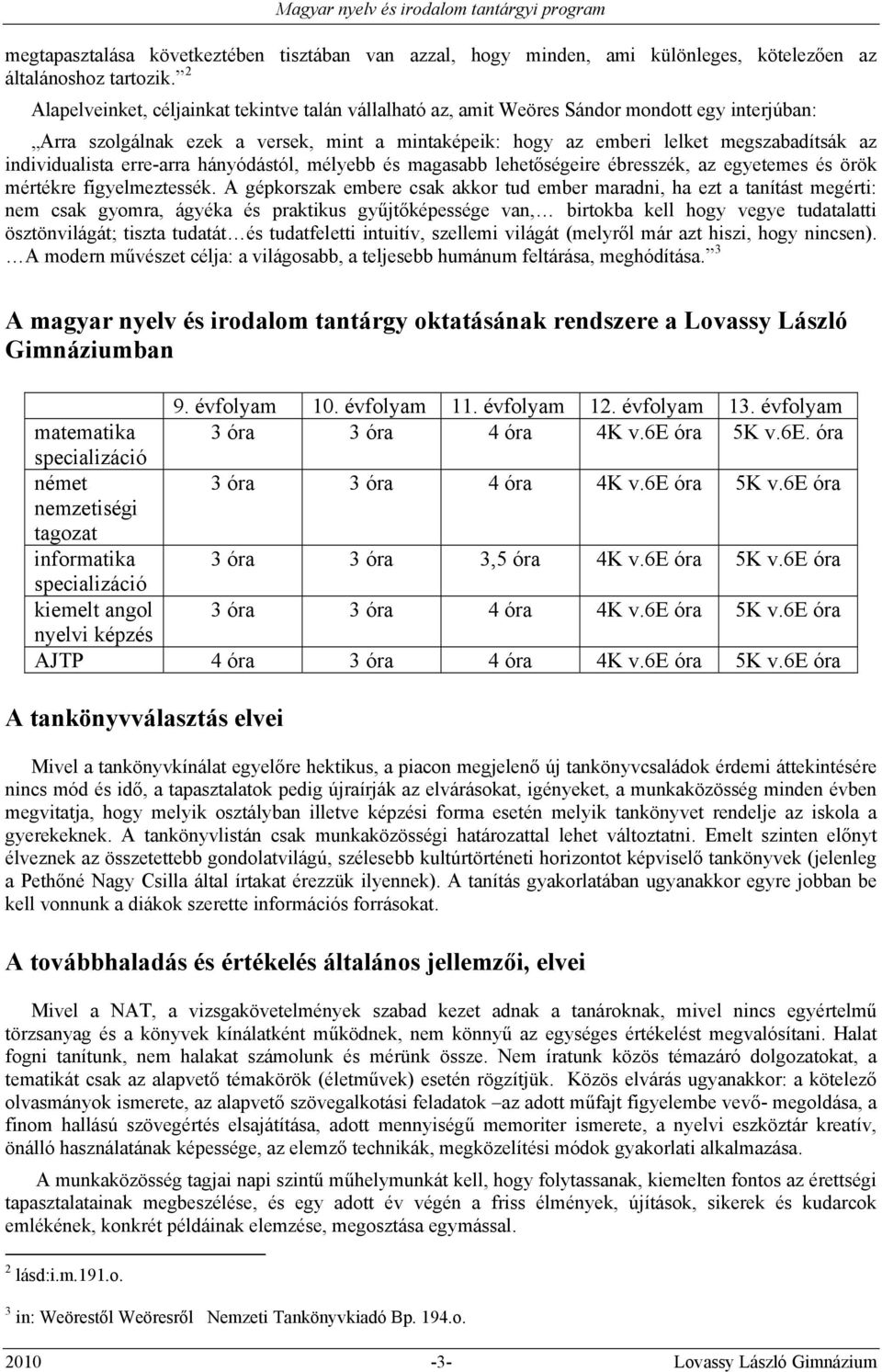 individualista erre-arra hányódástól, mélyebb és magasabb lehetőségeire ébresszék, az egyetemes és örök mértékre figyelmeztessék.