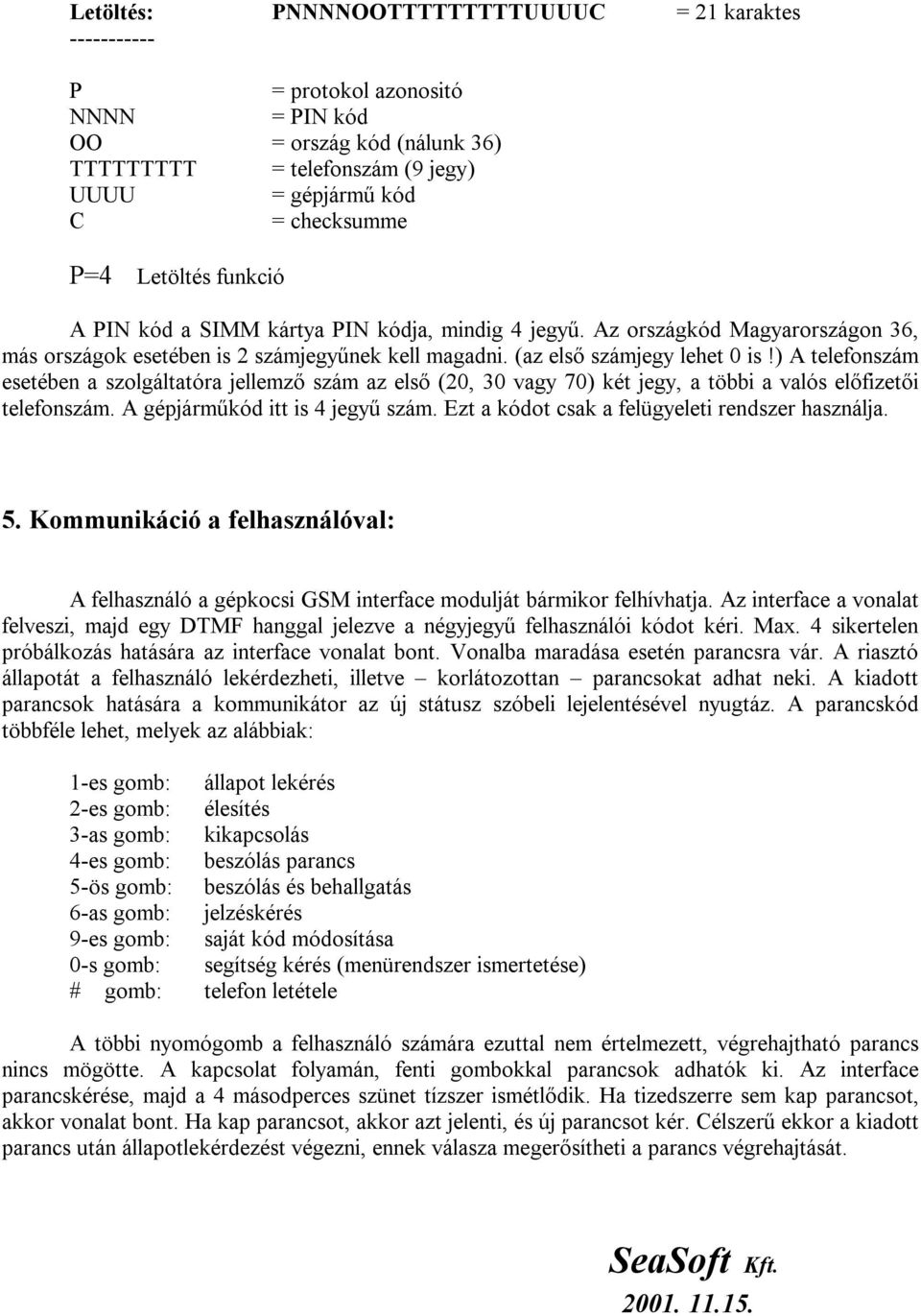 ) A telefonszám esetében a szolgáltatóra jellemző szám az első (20, 30 vagy 70) két jegy, a többi a valós előfizetői telefonszám. A gépjárműkód itt is 4 jegyű szám.