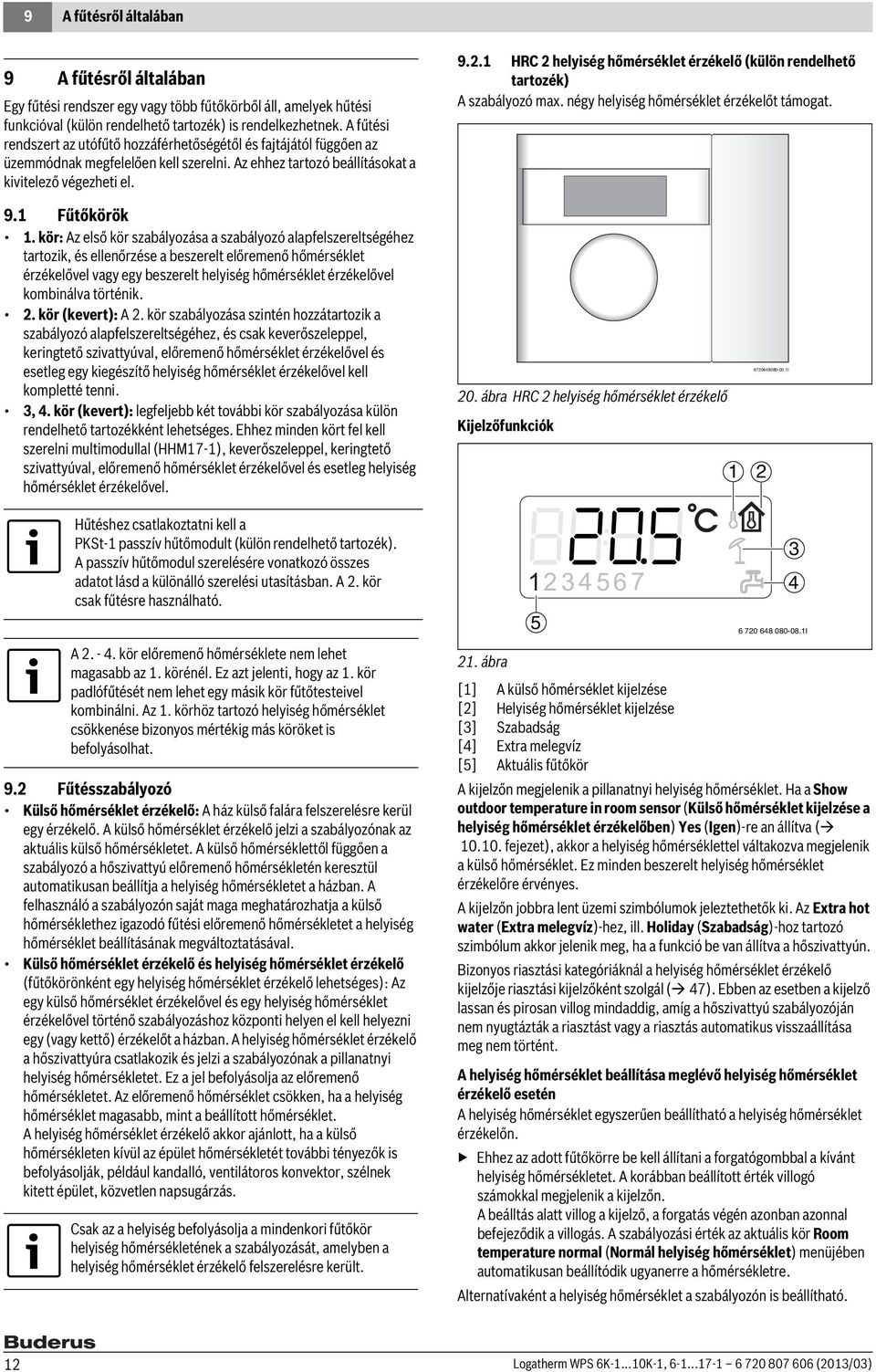 kör: Az első kör szabályozása a szabályozó alapfelszereltségéhez tartozik, és ellenőrzése a beszerelt előremenő hőmérséklet érzékelővel vagy egy beszerelt helyiség hőmérséklet érzékelővel kombinálva