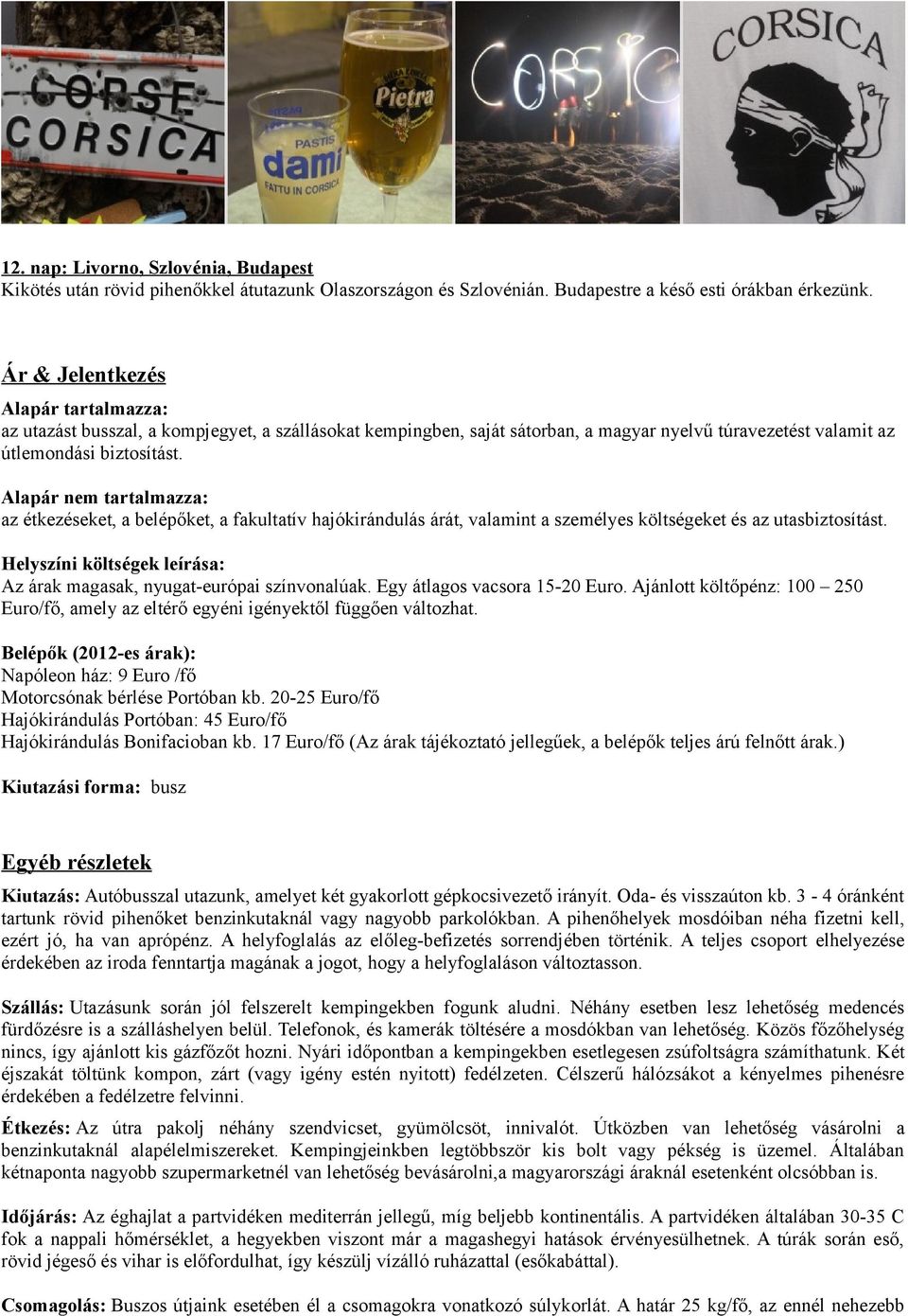 Alapár nem tartalmazza: az étkezéseket, a belépőket, a fakultatív hajókirándulás árát, valamint a személyes költségeket és az utasbiztosítást.