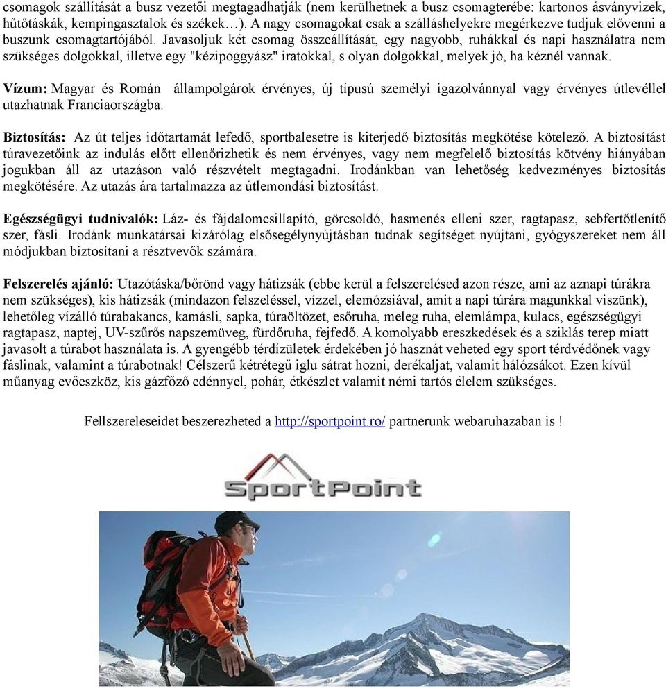 Javasoljuk két csomag összeállítását, egy nagyobb, ruhákkal és napi használatra nem szükséges dolgokkal, illetve egy "kézipoggyász" iratokkal, s olyan dolgokkal, melyek jó, ha kéznél vannak.