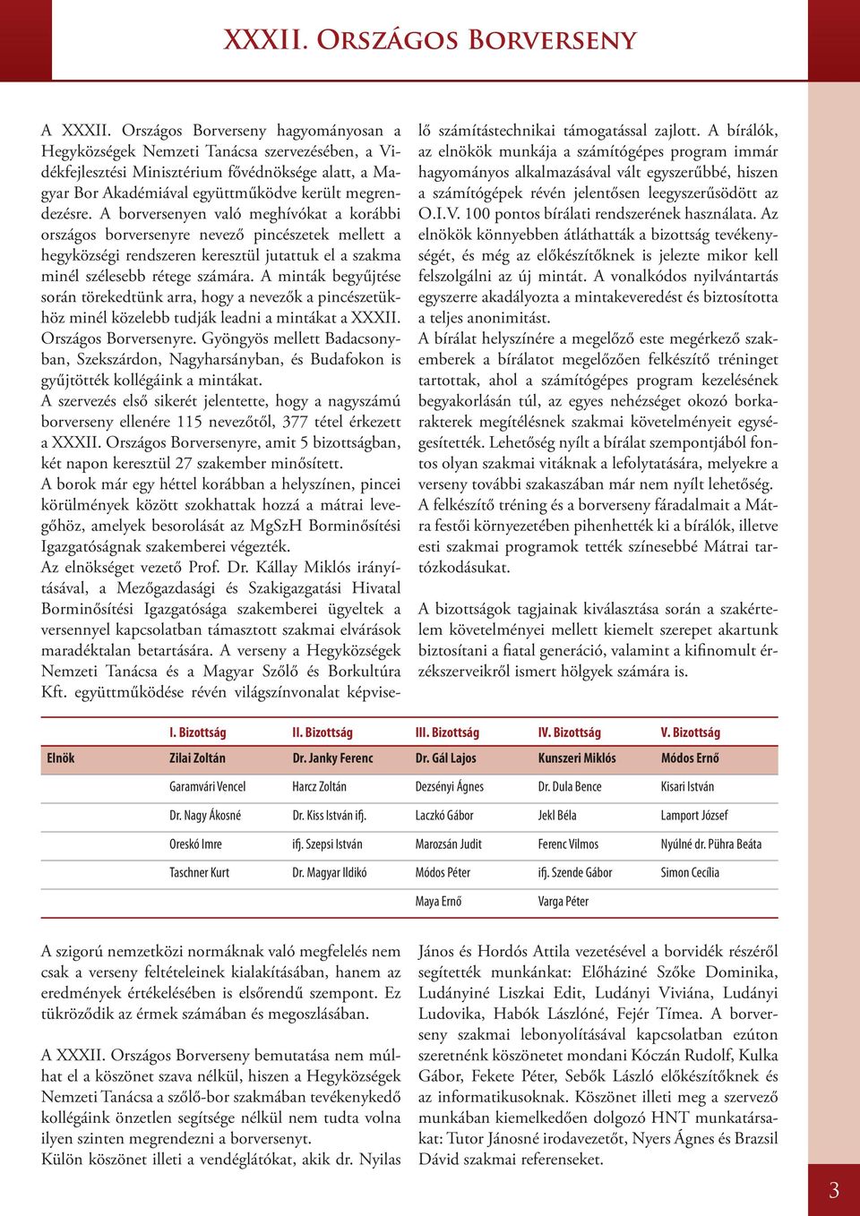 A borversenyen való meghívókat a korábbi országos borversenyre nevező pincészetek mellett a hegyközségi rendszeren keresztül jutattuk el a szakma minél szélesebb rétege számára.