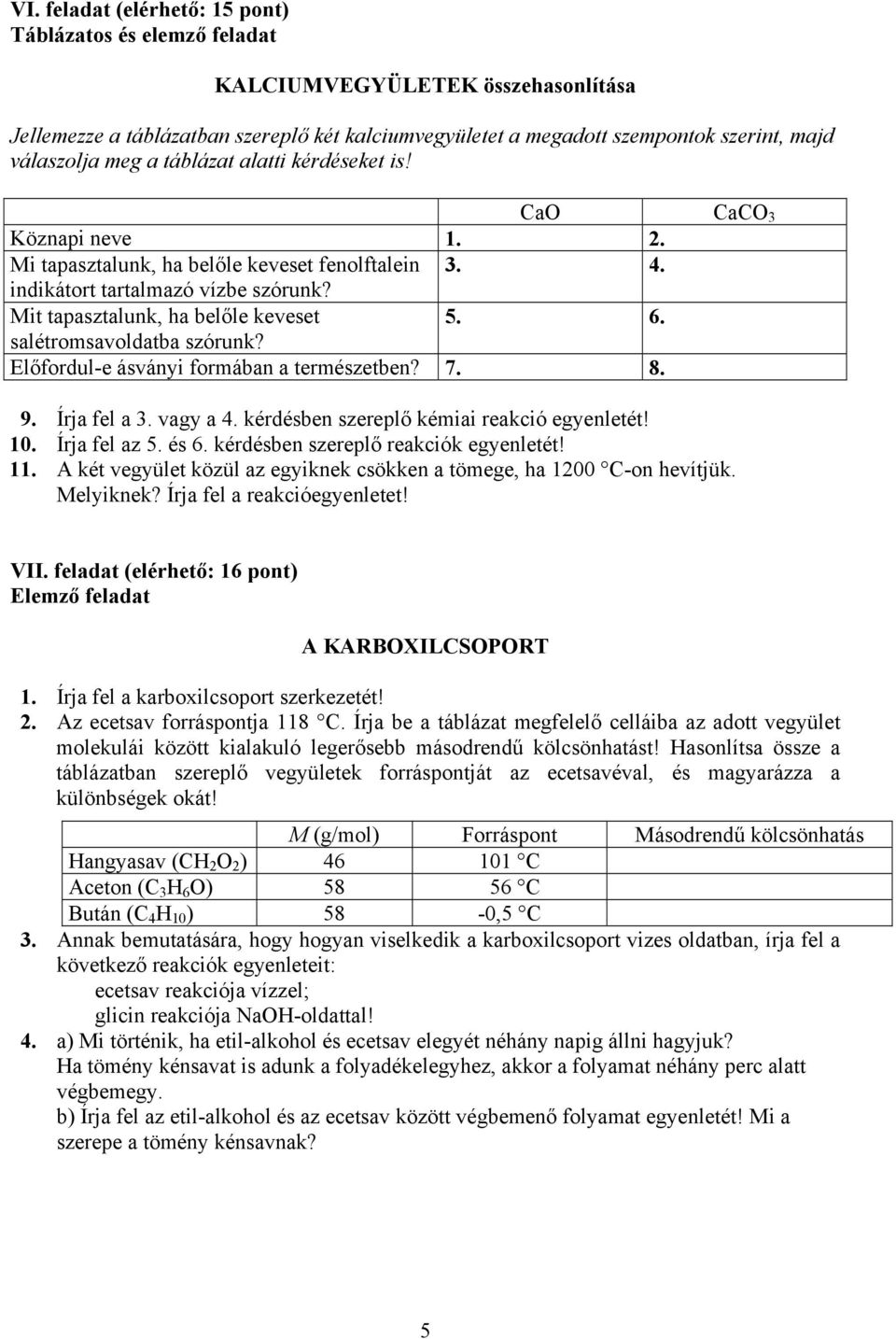 salétromsavoldatba szórunk? Előfordul-e ásványi formában a természetben? 7. 8. 9. Írja fel a 3. vagy a 4. kérdésben szereplő kémiai reakció egyenletét! 10. Írja fel az 5. és 6.