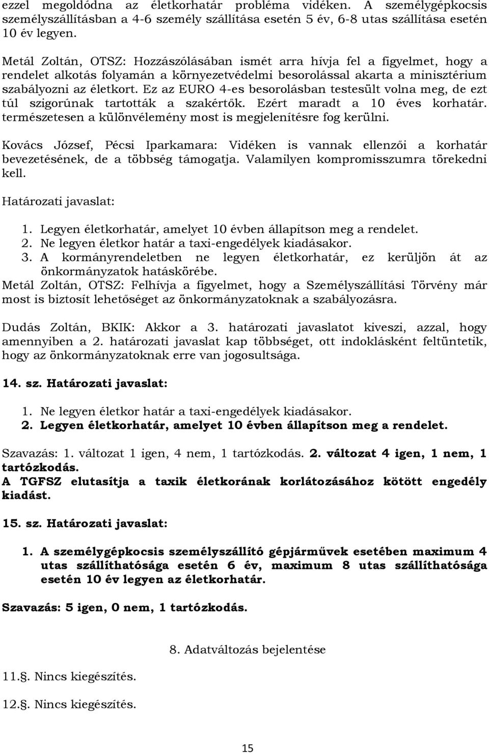 Ez az EURO 4-es besorolásban testesült volna meg, de ezt túl szigorúnak tartották a szakértők. Ezért maradt a 10 éves korhatár. természetesen a különvélemény most is megjelenítésre fog kerülni.