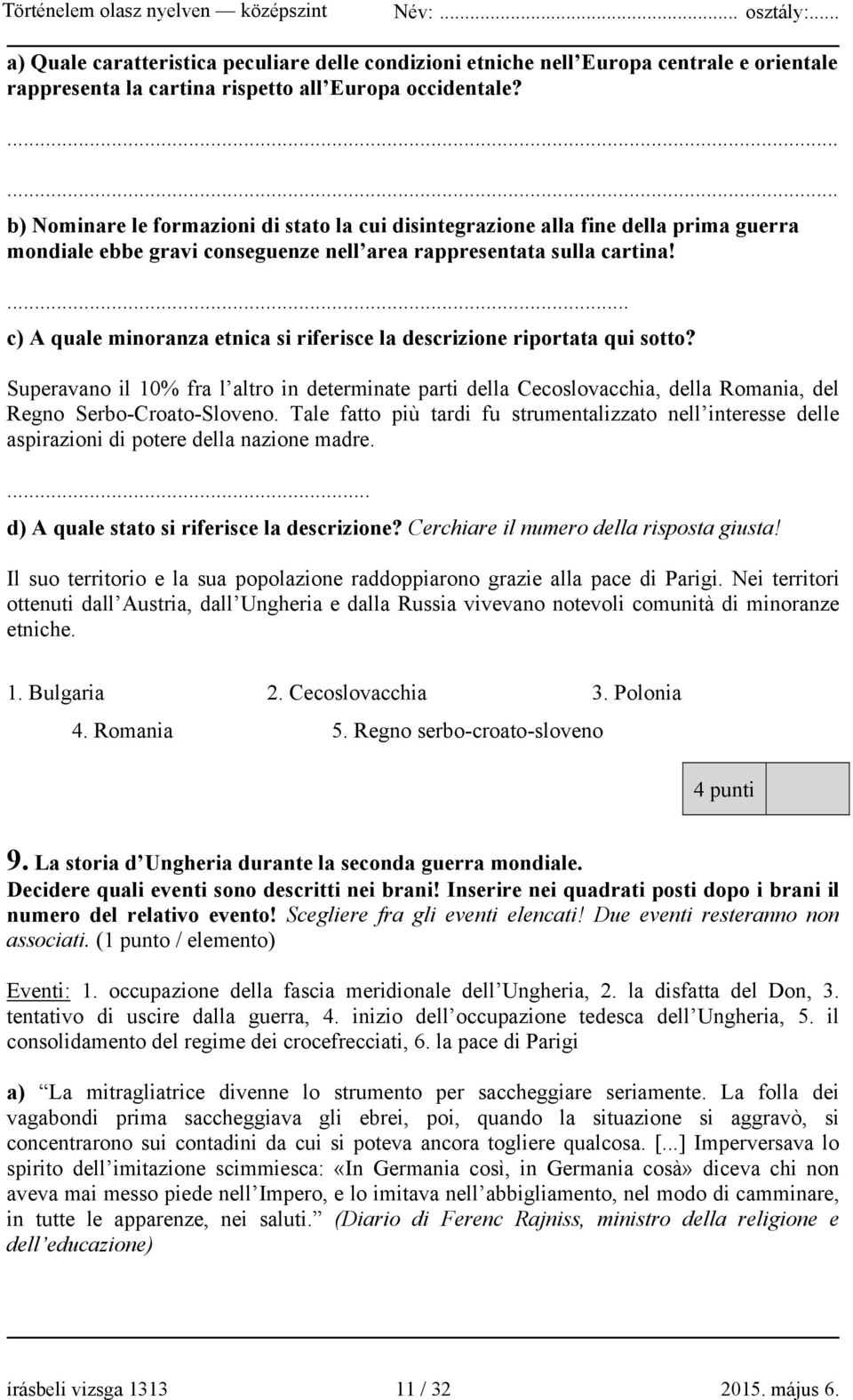 ... c) A quale minoranza etnica si riferisce la descrizione riportata qui sotto? Superavano il 10% fra l altro in determinate parti della Cecoslovacchia, della Romania, del Regno Serbo-Croato-Sloveno.