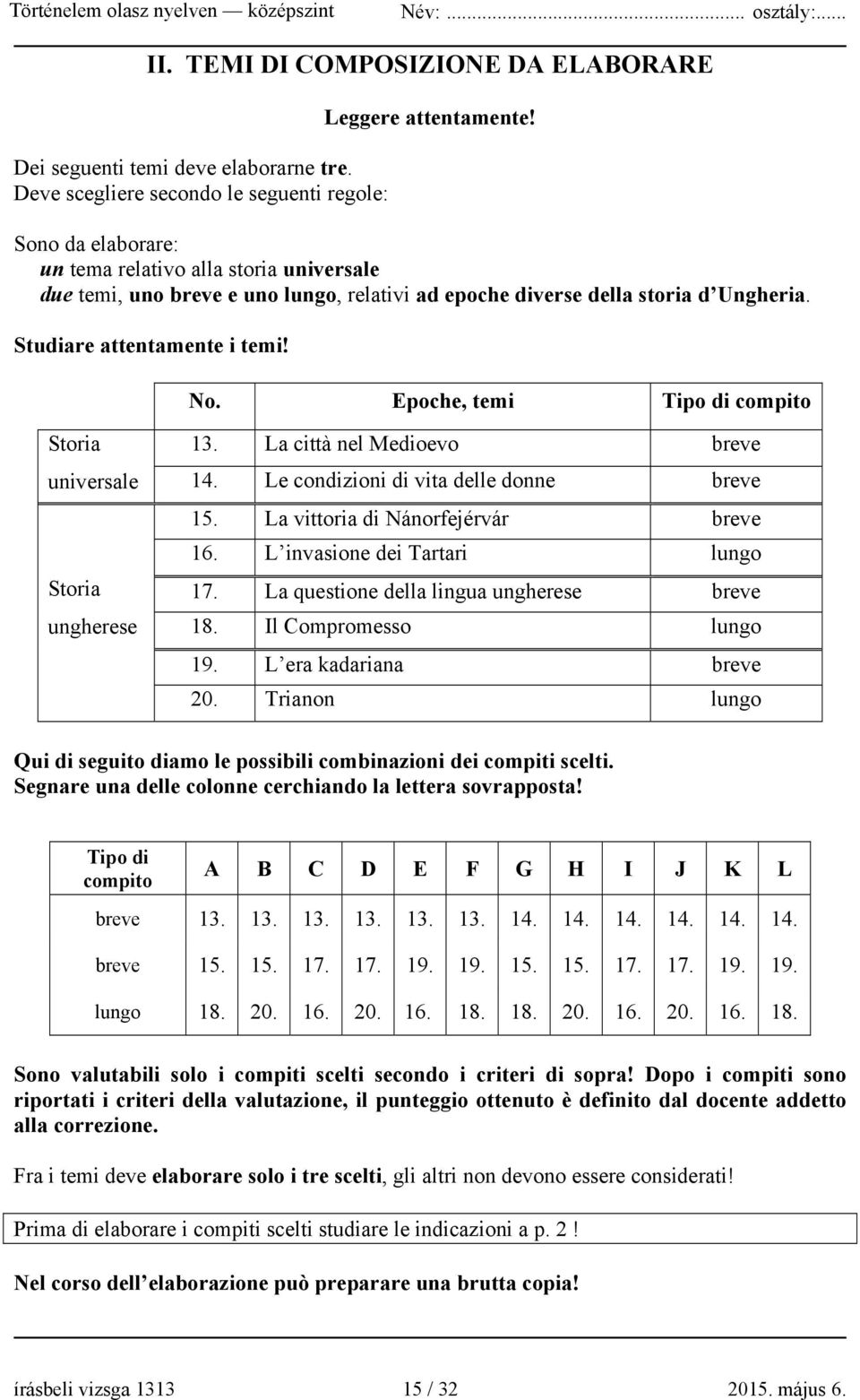 Epoche, temi Tipo di compito Storia universale Storia ungherese 13. La città nel Medioevo breve 14. Le condizioni di vita delle donne breve 15. La vittoria di Nánorfejérvár breve 16.