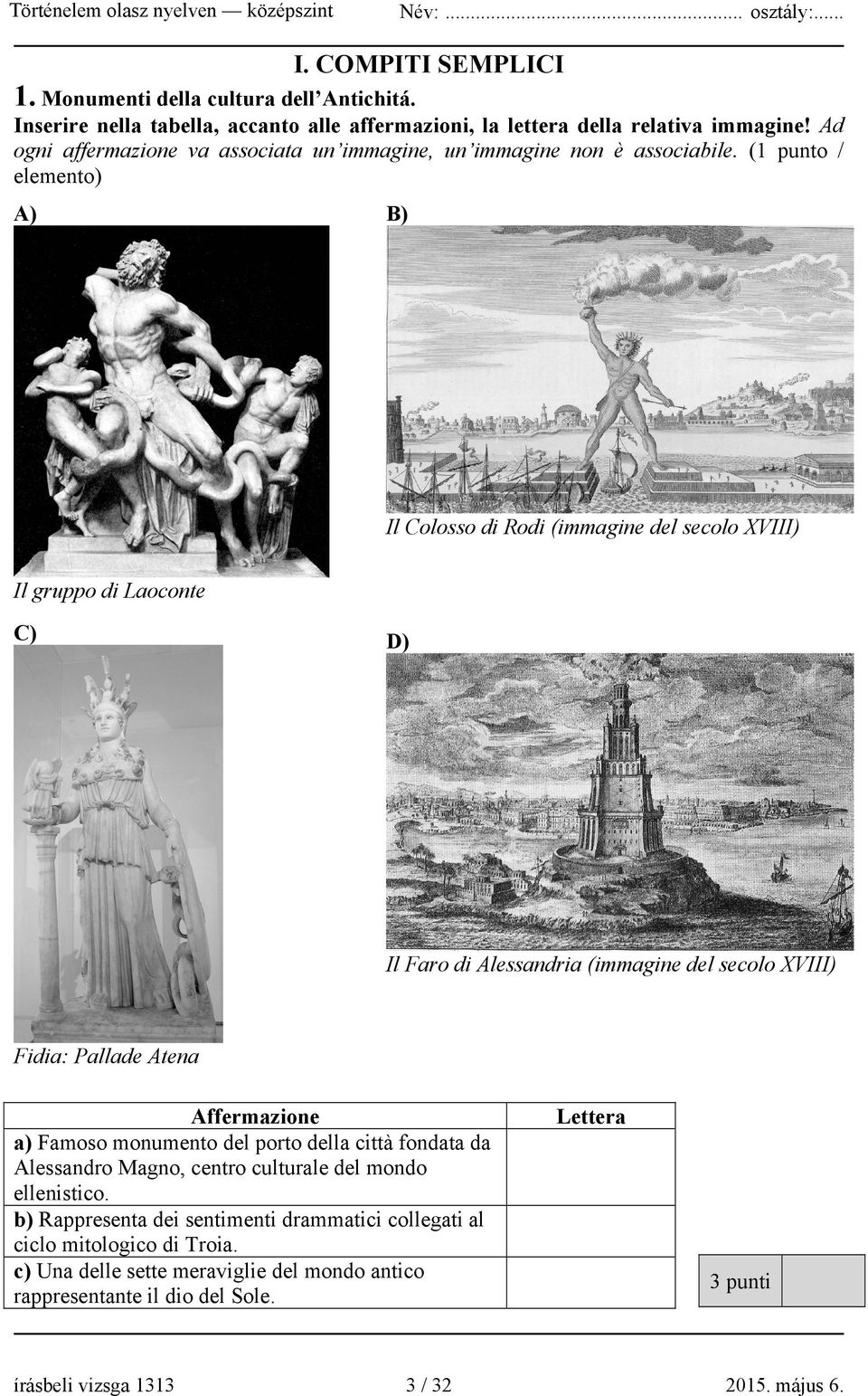 (1 punto / elemento) A) B) Il Colosso di Rodi (immagine del secolo XVIII) Il gruppo di Laoconte C) D) Il Faro di Alessandria (immagine del secolo XVIII) Fidia: Pallade Atena Affermazione a)