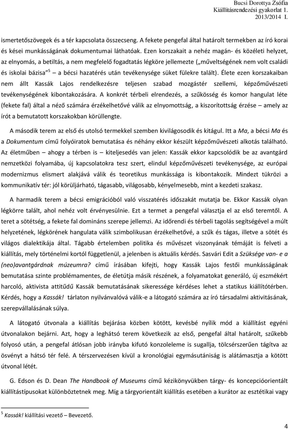tevékenysége süket fülekre talált). Élete ezen korszakaiban nem állt Kassák Lajos rendelkezésre teljesen szabad mozgástér szellemi, képzőművészeti tevékenységének kibontakozására.