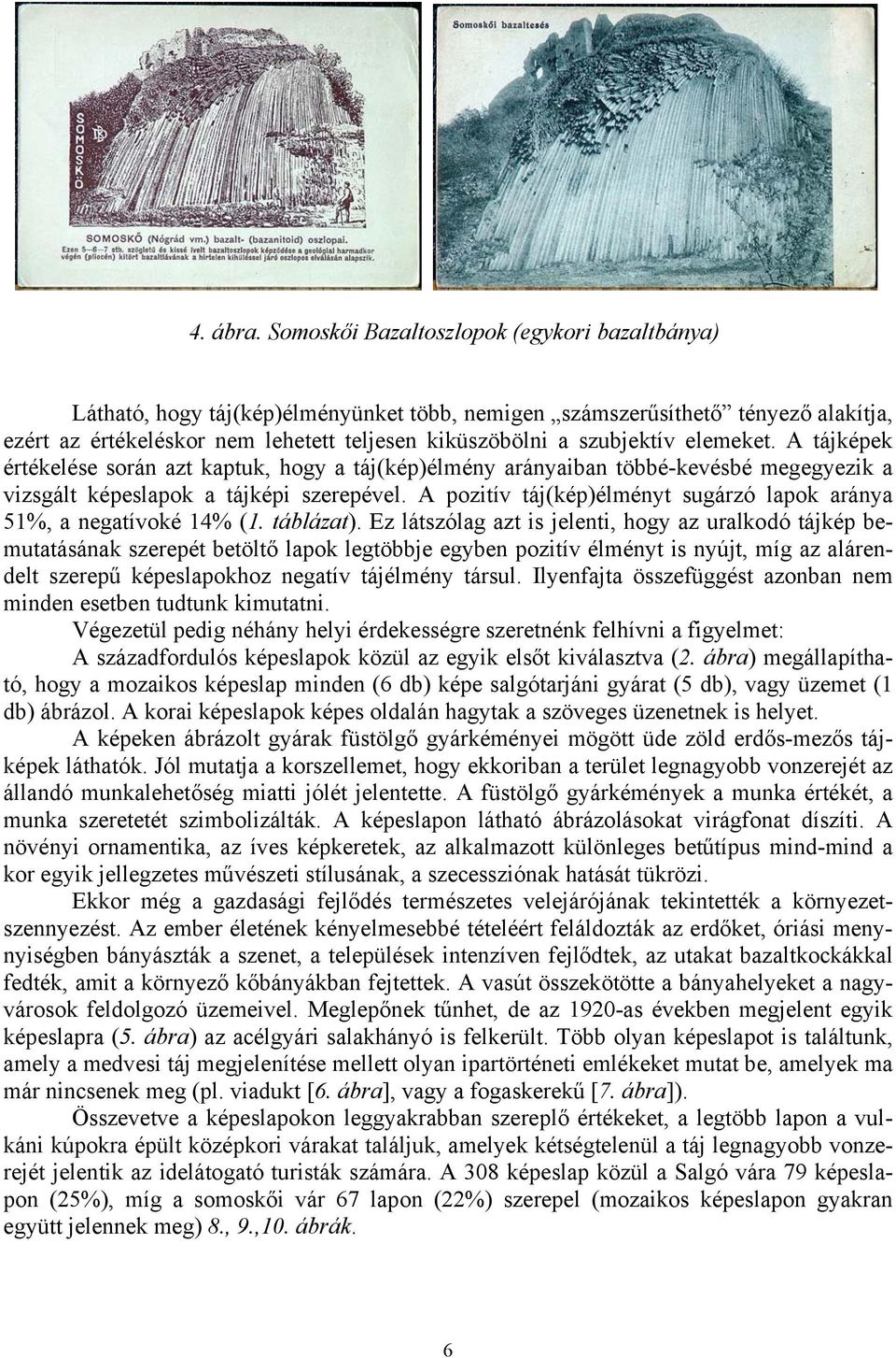 elemeket. A tájképek értékelése során azt kaptuk, hogy a táj(kép)élmény arányaiban többé-kevésbé megegyezik a vizsgált képeslapok a tájképi szerepével.