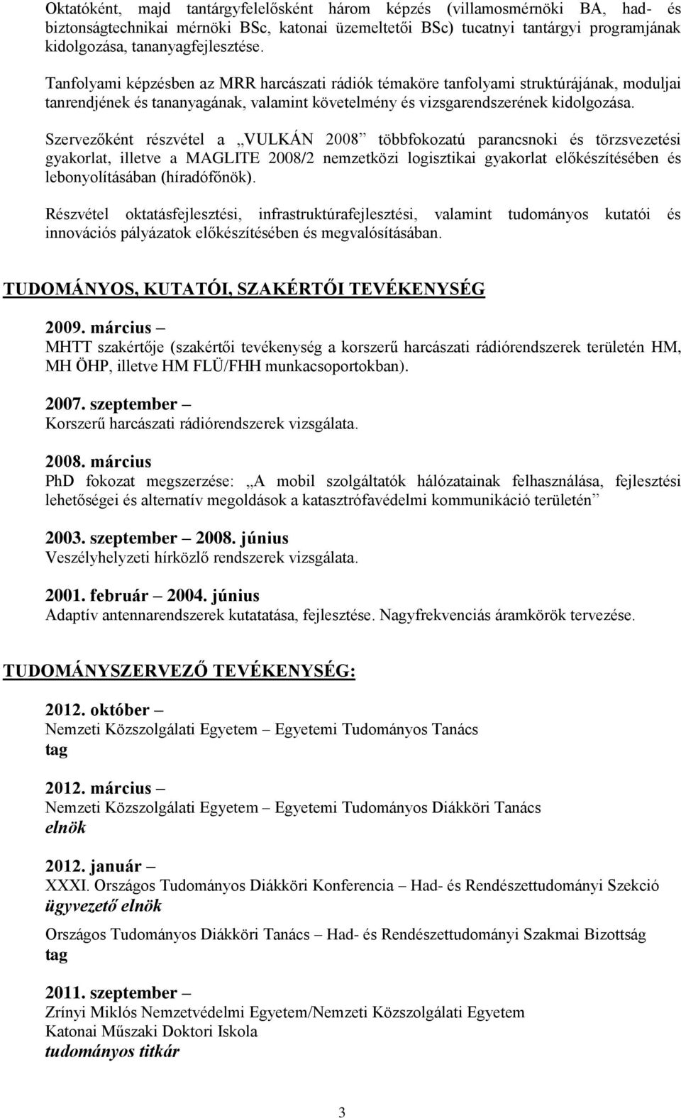 Szervezőként részvétel a VULKÁN 2008 többfokozatú parancsnoki és törzsvezetési gyakorlat, illetve a MAGLITE 2008/2 nemzetközi logisztikai gyakorlat előkészítésében és lebonyolításában (híradófőnök).