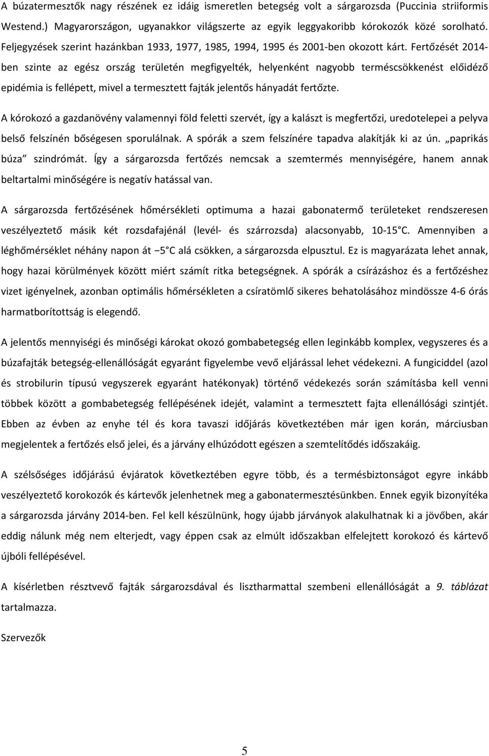 Fertőzését 2014- ben szinte az egész ország területén megfigyelték, helyenként nagyobb terméscsökkenést előidéző epidémia is fellépett, mivel a termesztett fajták jelentős hányadát fertőzte.