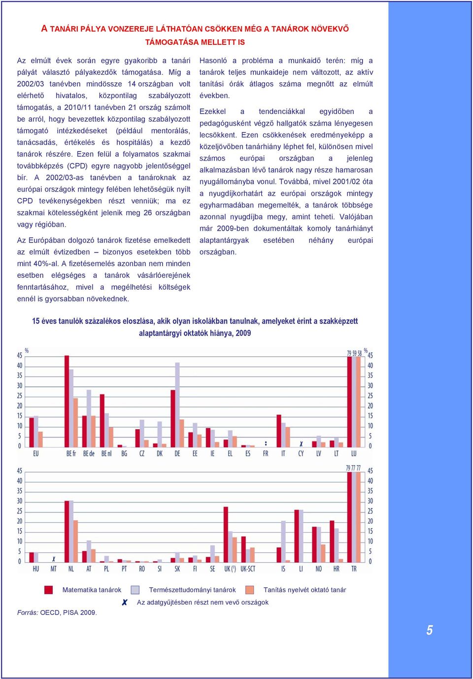 támogató intézkedéseket (például mentorálás, tanácsadás, értékelés és hospitálás) a kezdő tanárok részére. Ezen felül a folyamatos szakmai továbbképzés (CPD) egyre nagyobb jelentőséggel bír.