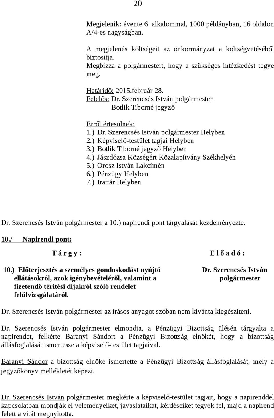 Szerencsés István polgármester Helyben 2.) Képviselő-testület tagjai Helyben 3.) Botlik Tiborné jegyző Helyben 4.) Jászdózsa Községért Közalapítvány Székhelyén 5.) Orosz István Lakcímén 6.