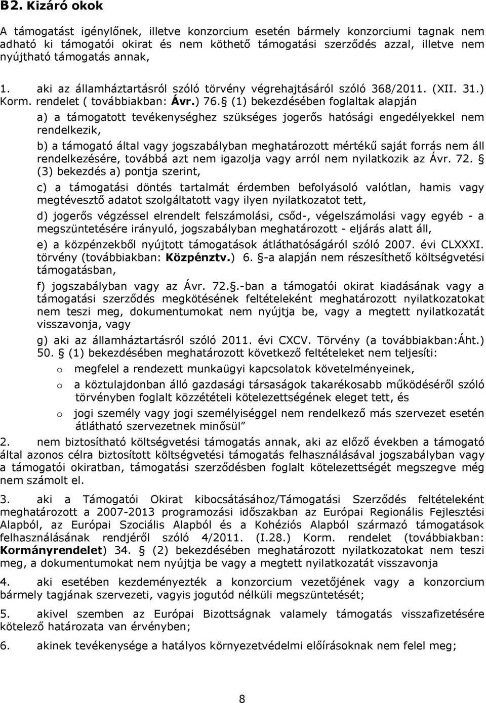 (1) bekezdésében foglaltak alapján a) a támogatott tevékenységhez szükséges jogerős hatósági engedélyekkel nem rendelkezik, b) a támogató által vagy jogszabályban meghatározott mértékű saját forrás