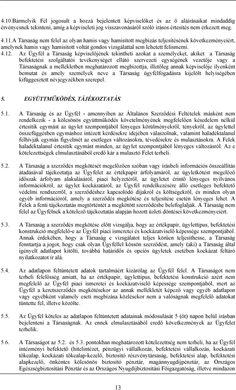 Az Ügyfél a Társaság képviselőjének tekintheti azokat a személyeket, akiket a Társaság befektetési szolgáltatói tevékenységet ellátó szervezeti egységének vezetője vagy a Társaságnak a mellékletben