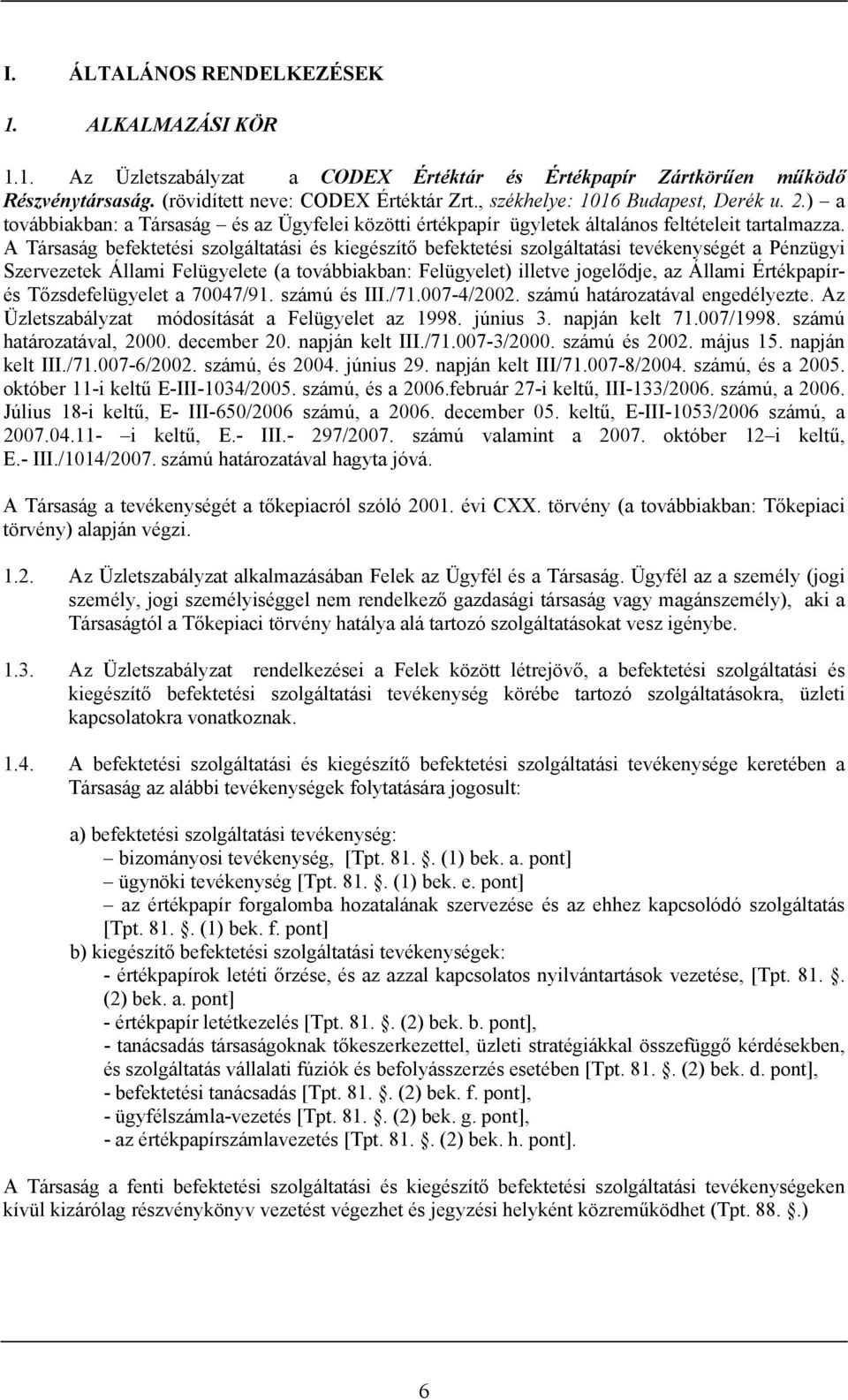 A Társaság befektetési szolgáltatási és kiegészítő befektetési szolgáltatási tevékenységét a Pénzügyi Szervezetek Állami Felügyelete (a továbbiakban: Felügyelet) illetve jogelődje, az Állami