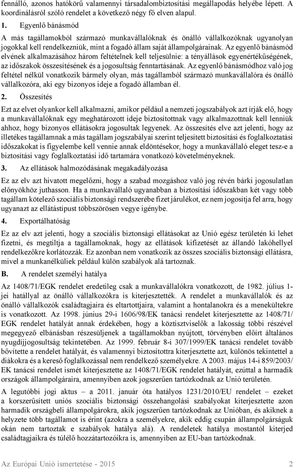 Az egyenlő bánásmód elvének alkalmazásához három feltételnek kell teljesülnie: a tényállások egyenértékűségének, az időszakok összesítésének és a jogosultság fenntartásának.