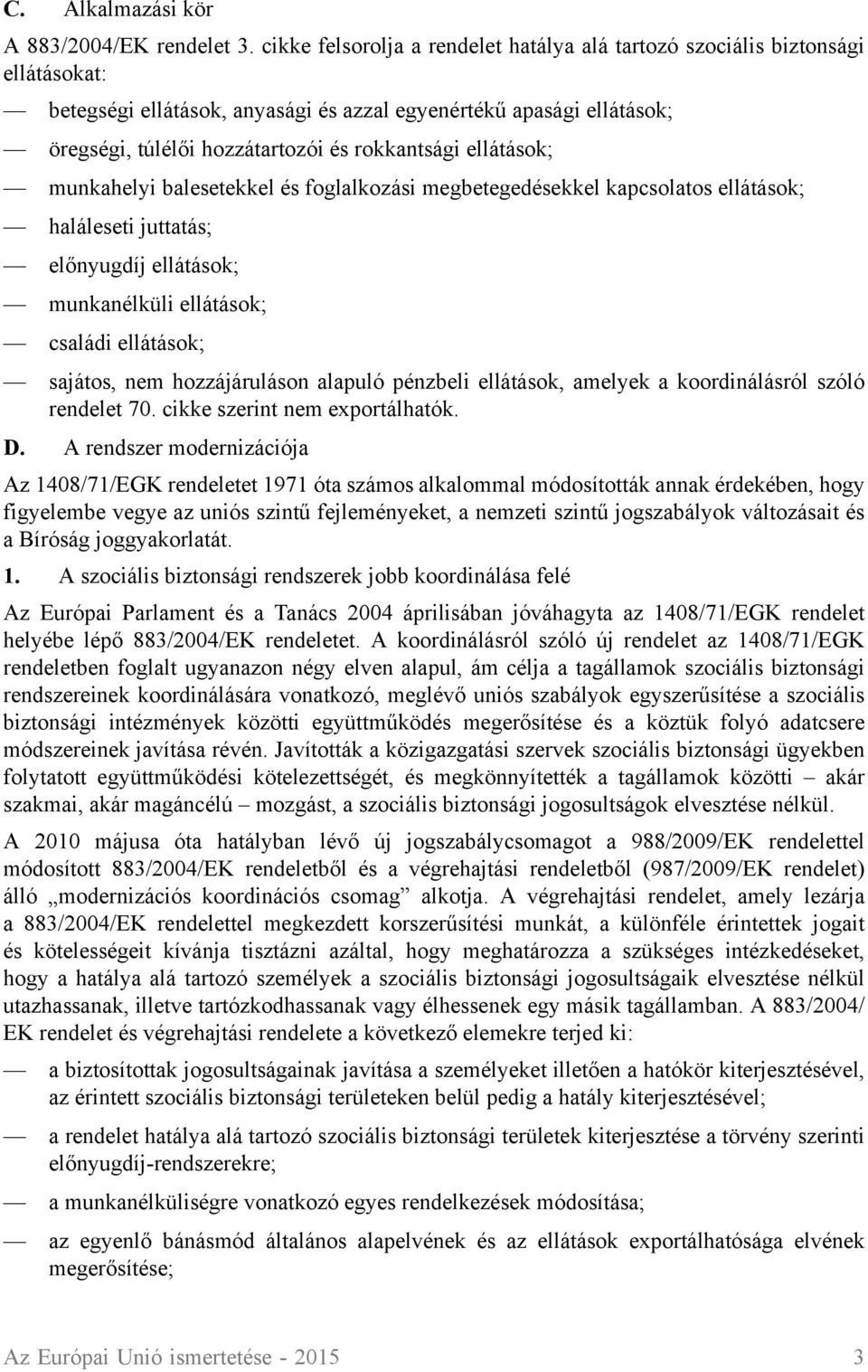 ellátások; munkahelyi balesetekkel és foglalkozási megbetegedésekkel kapcsolatos ellátások; haláleseti juttatás; előnyugdíj ellátások; munkanélküli ellátások; családi ellátások; sajátos, nem