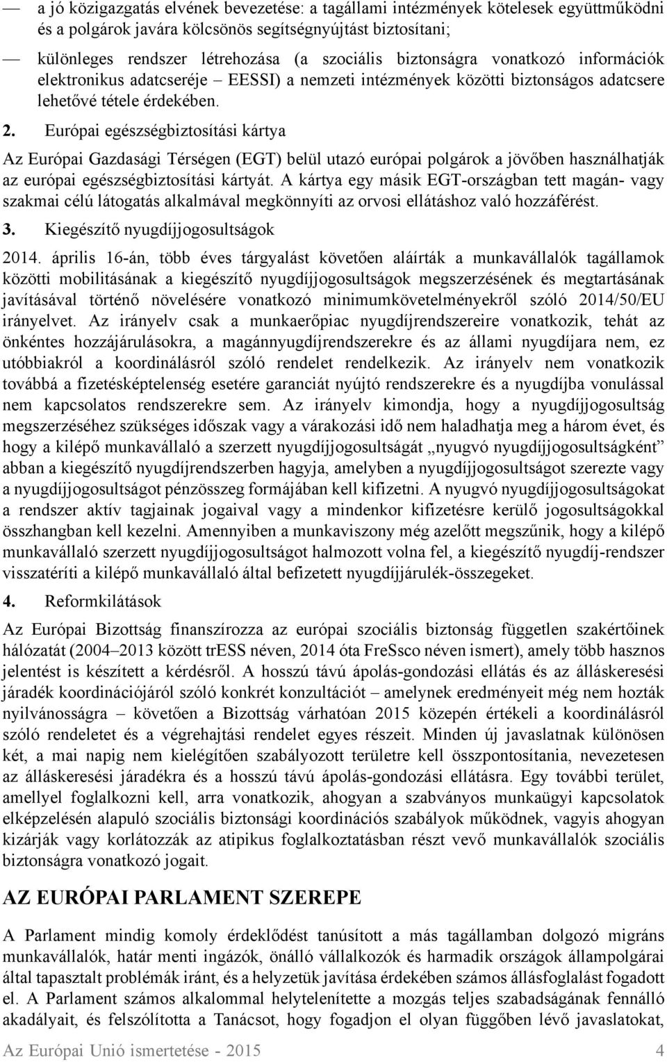 Európai egészségbiztosítási kártya Az Európai Gazdasági Térségen (EGT) belül utazó európai polgárok a jövőben használhatják az európai egészségbiztosítási kártyát.