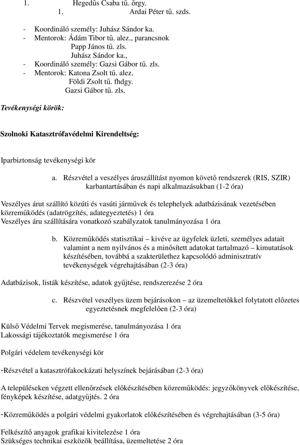 Részvétel a veszélyes áruszállítást nyomon követő rendszerek (RIS, SZIR) karbantartásában és napi alkalmazásukban (1-2 óra) Veszélyes árut szállító közúti és vasúti járművek és telephelyek