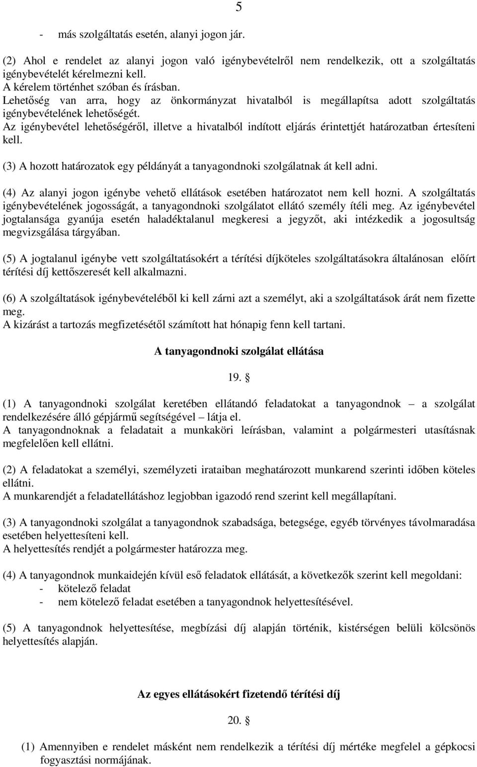 Az igénybevétel lehetőségéről, illetve a hivatalból indított eljárás érintettjét határozatban értesíteni kell. (3) A hozott határozatok egy példányát a tanyagondnoki szolgálatnak át kell adni.