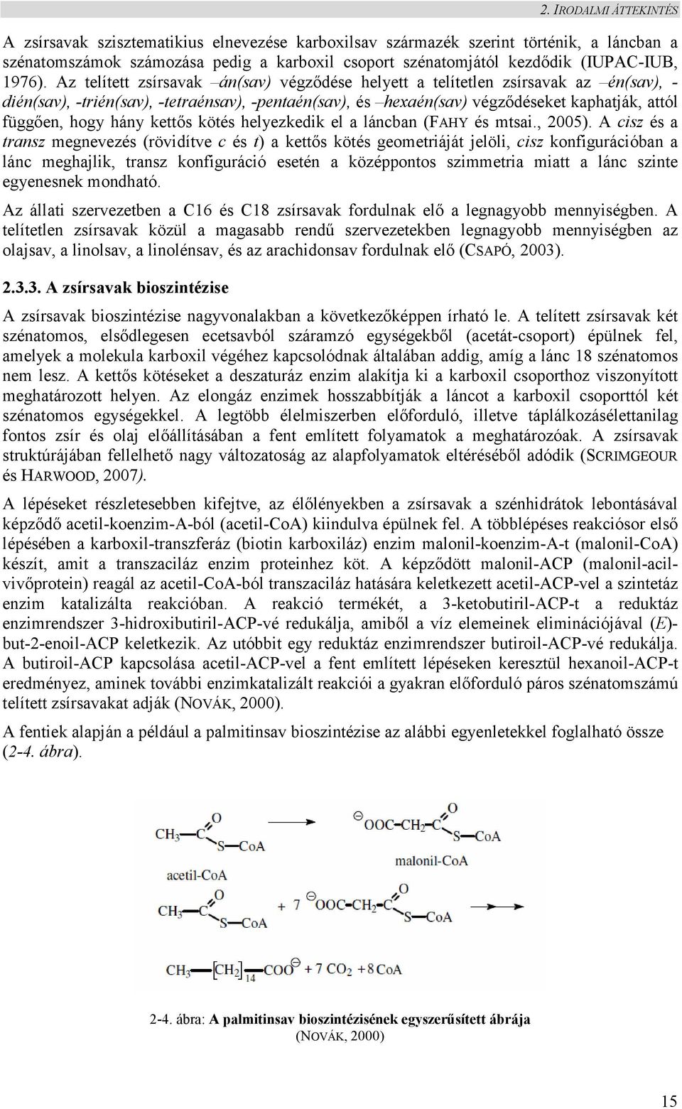 Az telített zsírsavak án(sav) végződése helyett a telítetlen zsírsavak az én(sav), - dién(sav), -trién(sav), -tetraénsav), -pentaén(sav), és hexaén(sav) végződéseket kaphatják, attól függően, hogy
