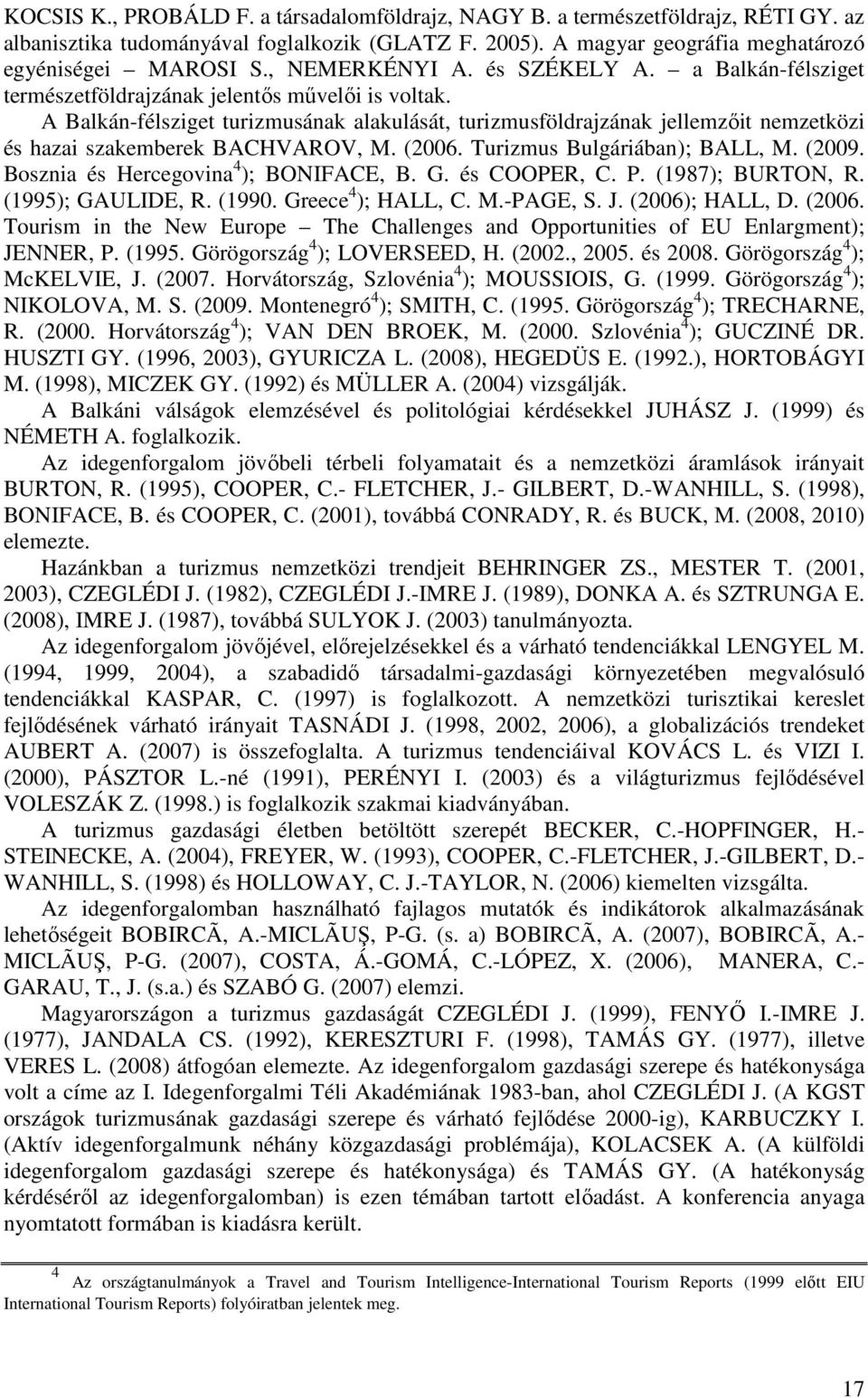 A Balkán-félsziget turizmusának alakulását, turizmusföldrajzának jellemzőit nemzetközi és hazai szakemberek BACHVAROV, M. (2006. Turizmus Bulgáriában); BALL, M. (2009.