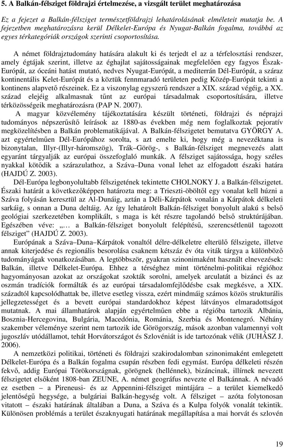 A német földrajztudomány hatására alakult ki és terjedt el az a térfelosztási rendszer, amely égtájak szerint, illetve az éghajlat sajátosságainak megfelelően egy fagyos Észak- Európát, az óceáni