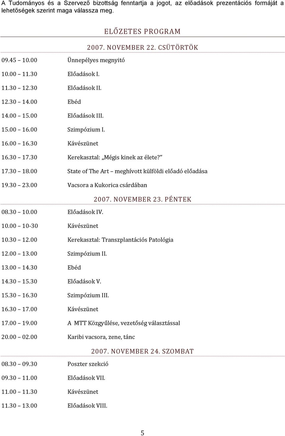 30 Kerekasztal: Mégis kinek az élete? 17.30 18.00 State of The Art meghívott külföldi előadó előadása 19.30 23.00 Vacsora a Kukorica csárdában 2007. NOVEMBER 23. PÉNTEK 08.30 10.