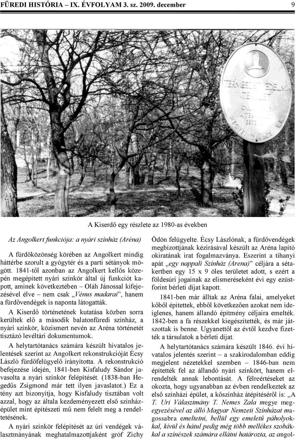 1841-től azonban az Angolkert kellős közepén megépített nyári színkör által új funkciót kapott, aminek következtében Oláh Jánossal kifejezésével élve nem csak Vénus madarai, hanem a fürdővendégek is