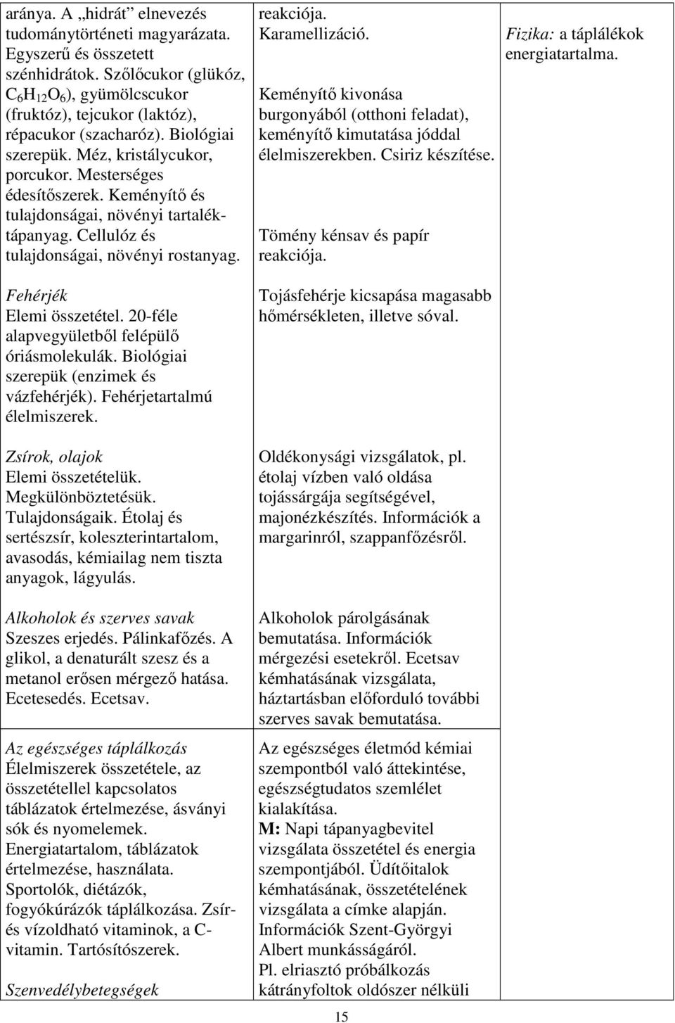 Fehérjék Elemi összetétel. 20-féle alapvegyületből felépülő óriásmolekulák. Biológiai szerepük (enzimek és vázfehérjék). Fehérjetartalmú élelmiszerek. Zsírok, olajok Elemi összetételük.