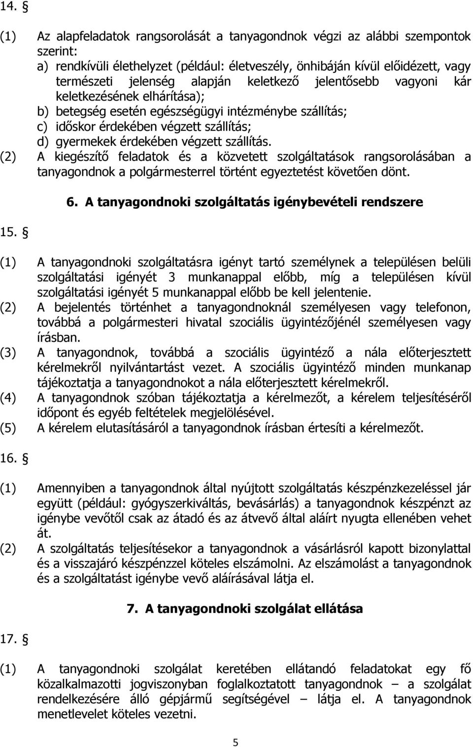 (2) A kiegészítő feladatok és a közvetett szolgáltatások rangsorolásában a tanyagondnok a polgármesterrel történt egyeztetést követően dönt. 15. 6.