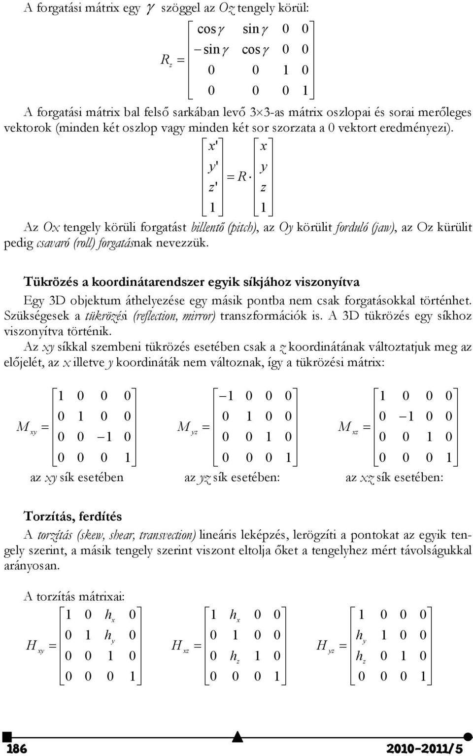 Tükröés a koordinátarendser egik síkjáho visonítva Eg 3D objektum átheleése eg másik pontba nem csak forgatásokkal történhet. Sükségesek a tükröési (reflection, mirror) transformációk is.