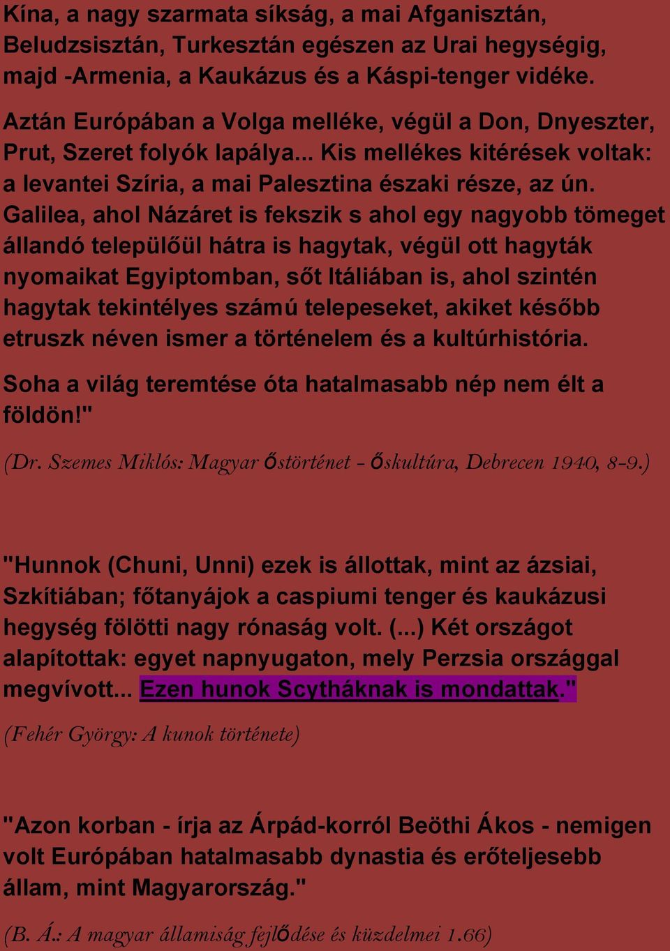 Galilea, ahol Názáret is fekszik s ahol egy nagyobb tömeget állandó települőül hátra is hagytak, végül ott hagyták nyomaikat Egyiptomban, sőt Itáliában is, ahol szintén hagytak tekintélyes számú
