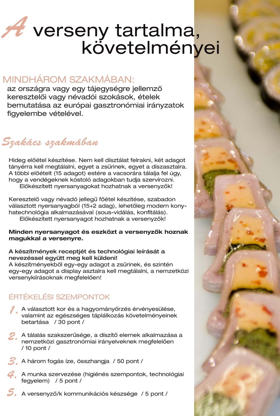 A többi előételt (15 adagot) estére a vacsorára tálalja fel úgy, hogy a vendégeknek kóstoló adagokban tudja szervírozni. Előkészített nyersanyagokat hozhatnak a versenyzők!