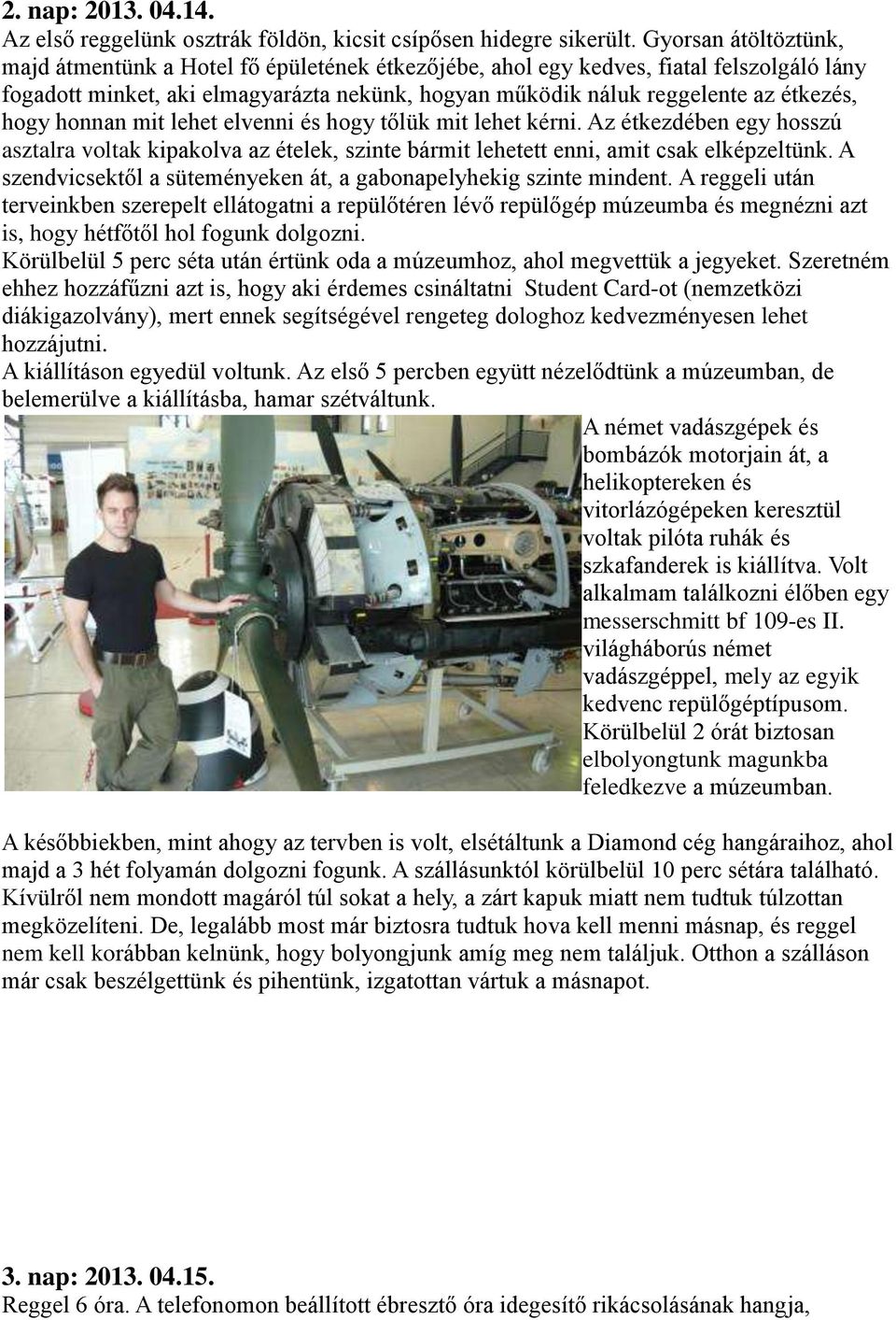 hogy honnan mit lehet elvenni és hogy tőlük mit lehet kérni. Az étkezdében egy hosszú asztalra voltak kipakolva az ételek, szinte bármit lehetett enni, amit csak elképzeltünk.